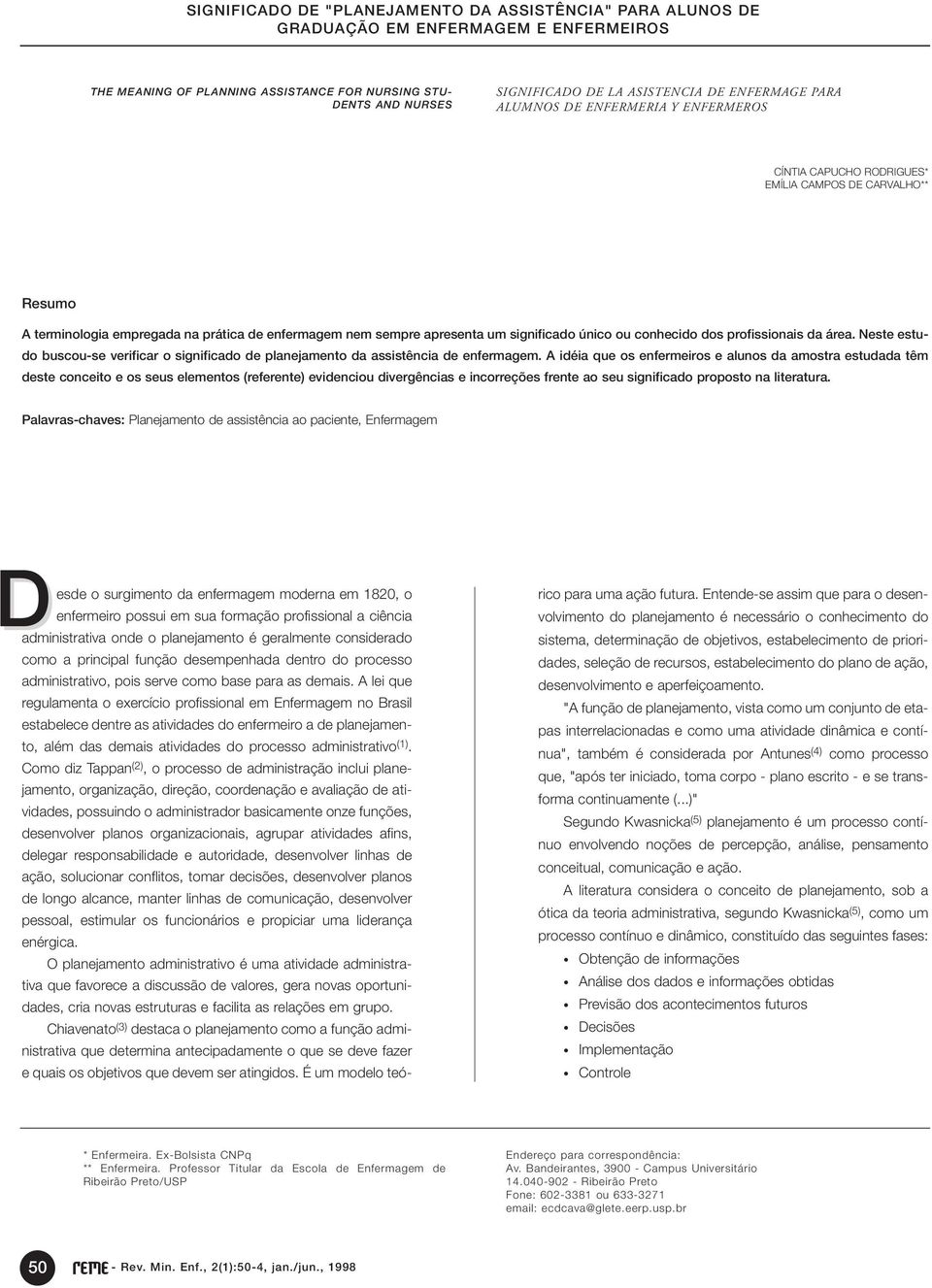 Neste estudo buscou-se verificar o significado de planejamento da assistência de enfermagem.