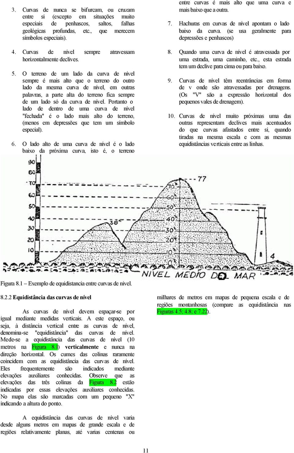 O terreno de um lado da curva de nível sempre é mais alto que o terreno do outro lado da mesma curva de nível, em outras palavras, a parte alta do terreno fica sempre de um lado só da curva de nível.