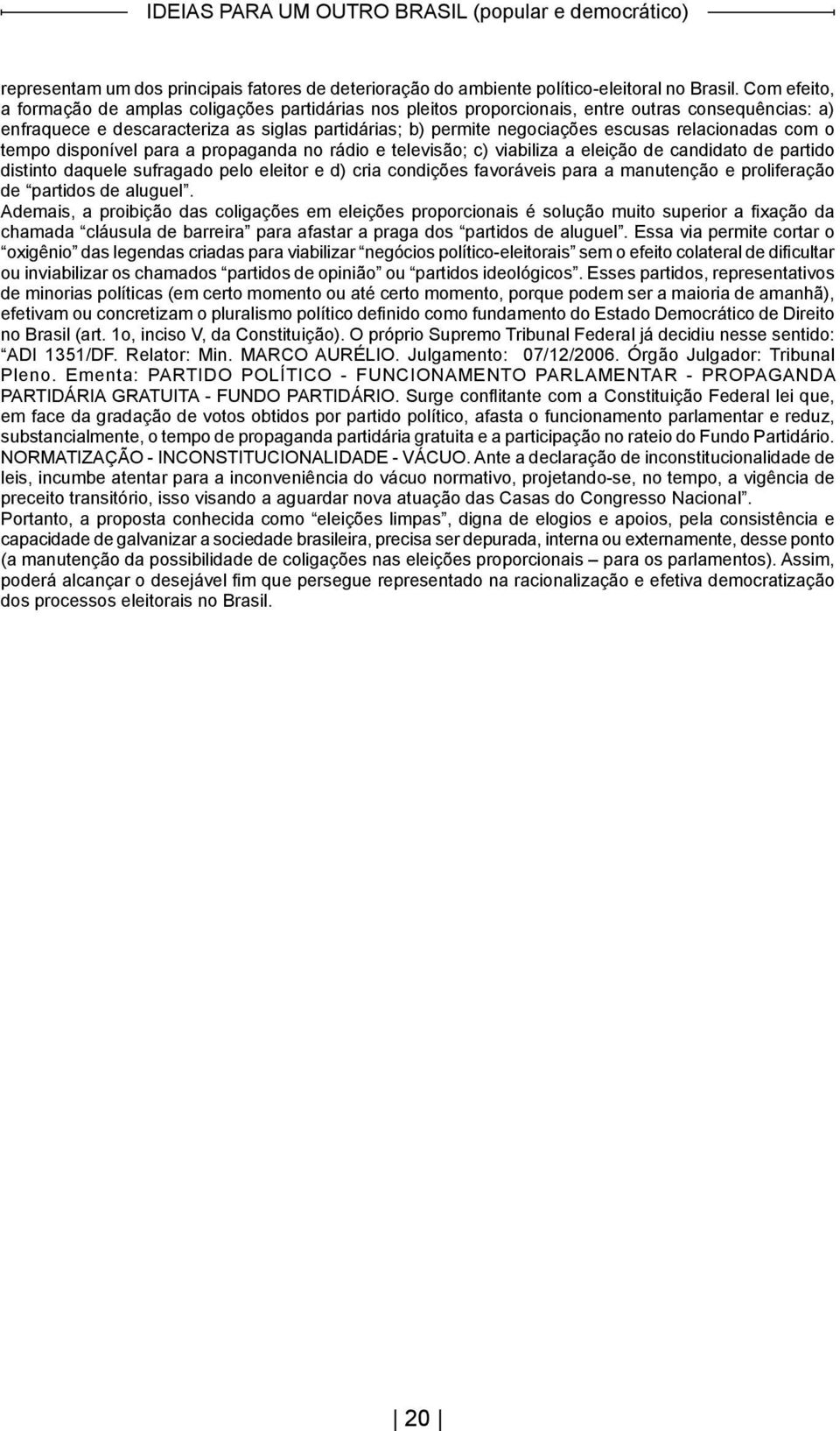 relacionadas com o tempo disponível para a propaganda no rádio e televisão; c) viabiliza a eleição de candidato de partido distinto daquele sufragado pelo eleitor e d) cria condições favoráveis para