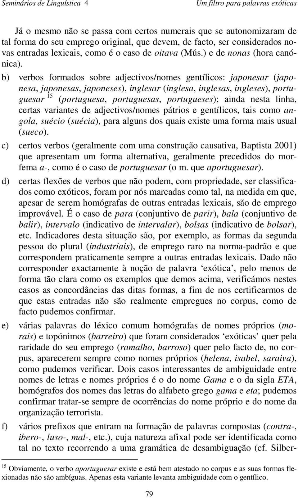 b) verbos formados sobre adjectivos/nomes gentílicos: japonesar (japonesa, japonesas, japoneses), inglesar (inglesa, inglesas, ingleses), portuguesar 15 (portuguesa, portuguesas, portugueses); ainda