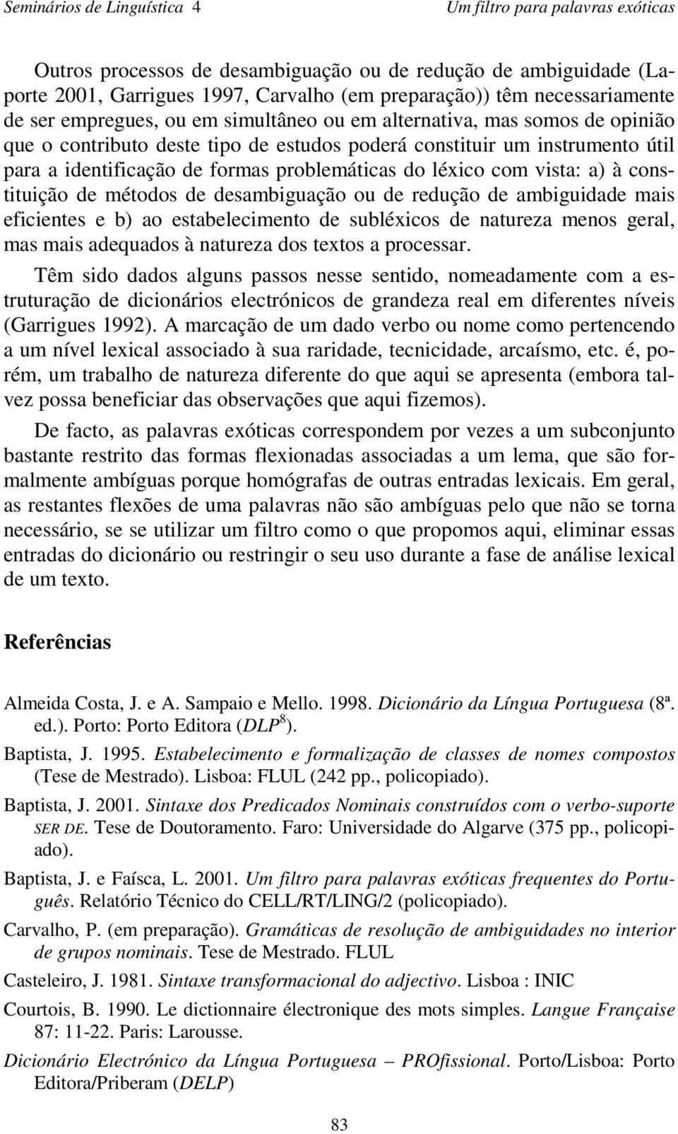 constituição de métodos de desambiguação ou de redução de ambiguidade mais eficientes e b) ao estabelecimento de subléxicos de natureza menos geral, mas mais adequados à natureza dos textos a