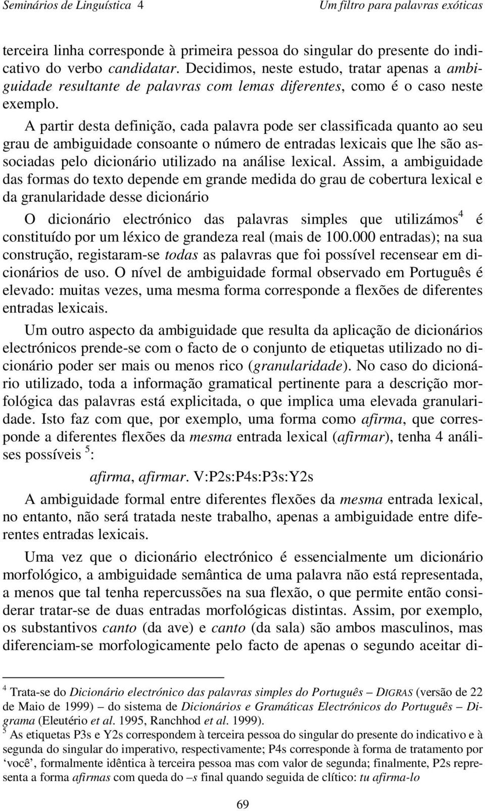 A partir desta definição, cada palavra pode ser classificada quanto ao seu grau de ambiguidade consoante o número de entradas lexicais que lhe são associadas pelo dicionário utilizado na análise