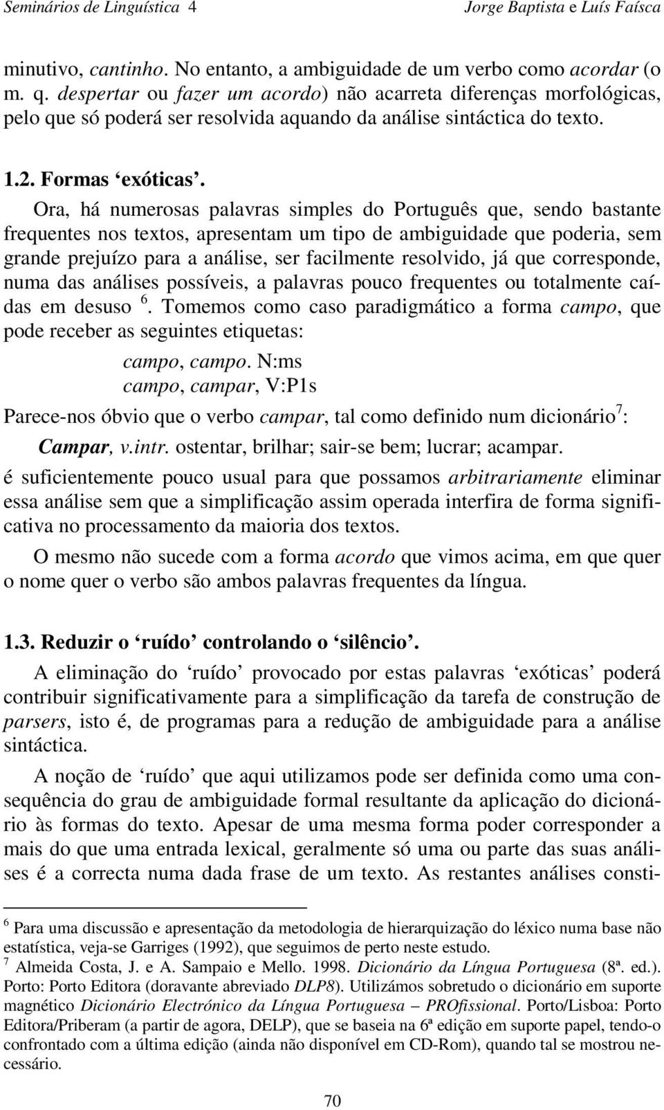 Ora, há numerosas palavras simples do Português que, sendo bastante frequentes nos textos, apresentam um tipo de ambiguidade que poderia, sem grande prejuízo para a análise, ser facilmente resolvido,