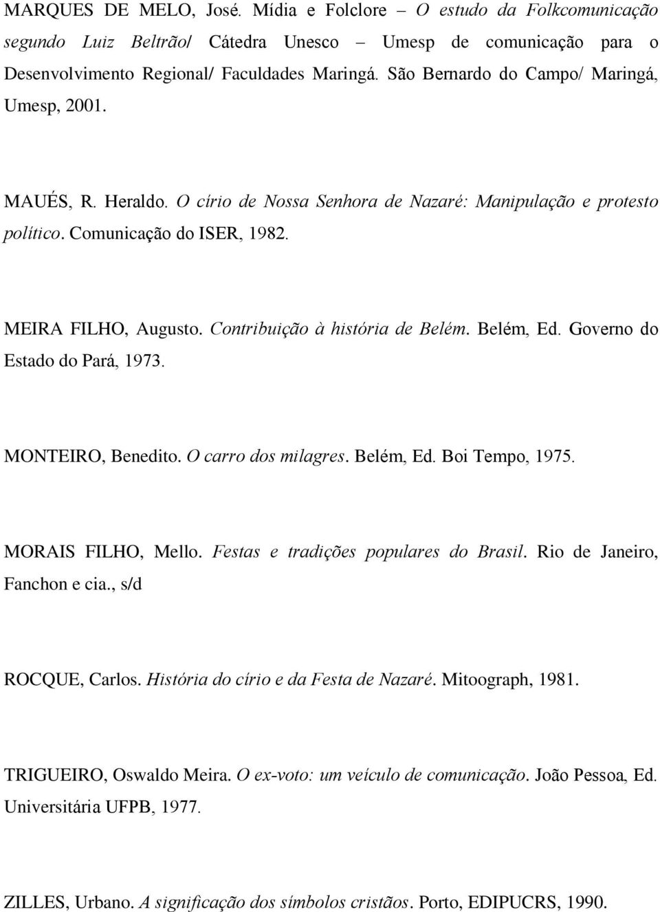 Contribuição à história de Belém. Belém, Ed. Governo do Estado do Pará, 1973. MONTEIRO, Benedito. O carro dos milagres. Belém, Ed. Boi Tempo, 1975. MORAIS FILHO, Mello.