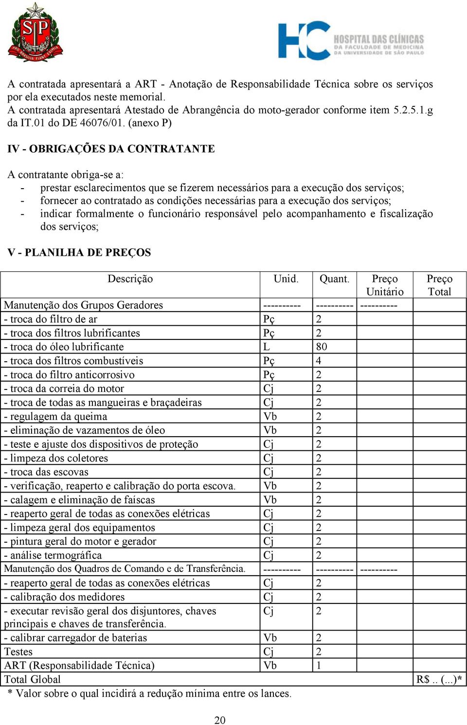 (anexo P) IV - OBRIGAÇÕES DA CONTRATANTE A contratante obriga-se a: - prestar esclarecimentos que se fizerem necessários para a execução dos serviços; - fornecer ao contratado as condições