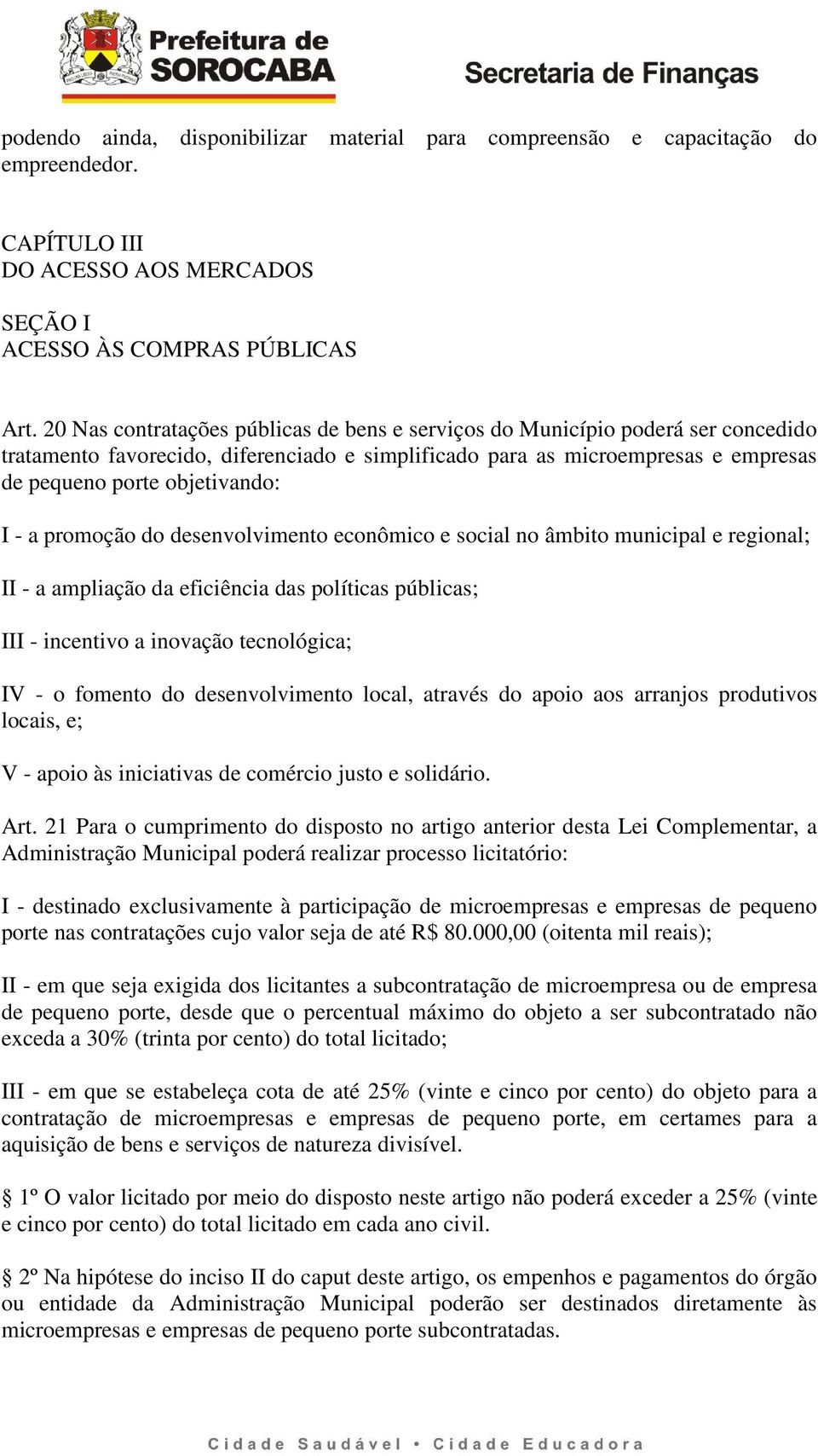 a promoção do desenvolvimento econômico e social no âmbito municipal e regional; II - a ampliação da eficiência das políticas públicas; III - incentivo a inovação tecnológica; IV - o fomento do