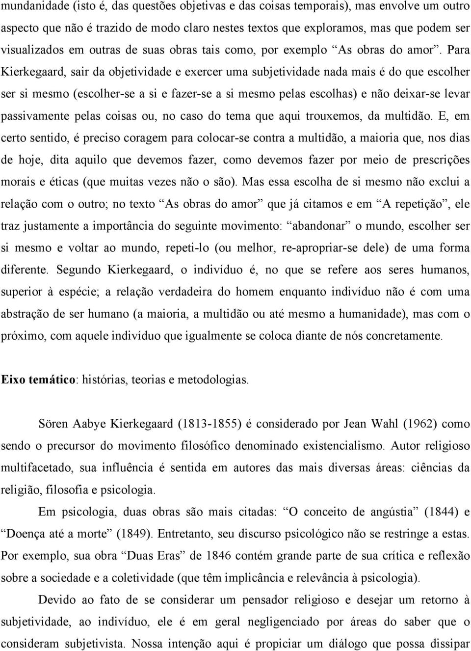 Para Kierkegaard, sair da objetividade e exercer uma subjetividade nada mais é do que escolher ser si mesmo (escolher-se a si e fazer-se a si mesmo pelas escolhas) e não deixar-se levar passivamente