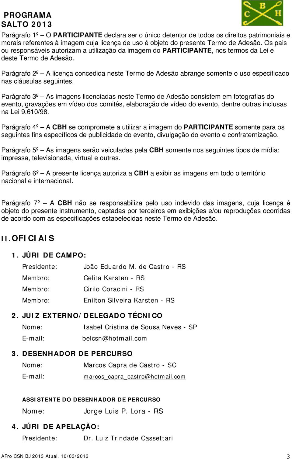 Parágrafo 2º A licença concedida neste Termo de Adesão abrange somente o uso especificado nas cláusulas seguintes.