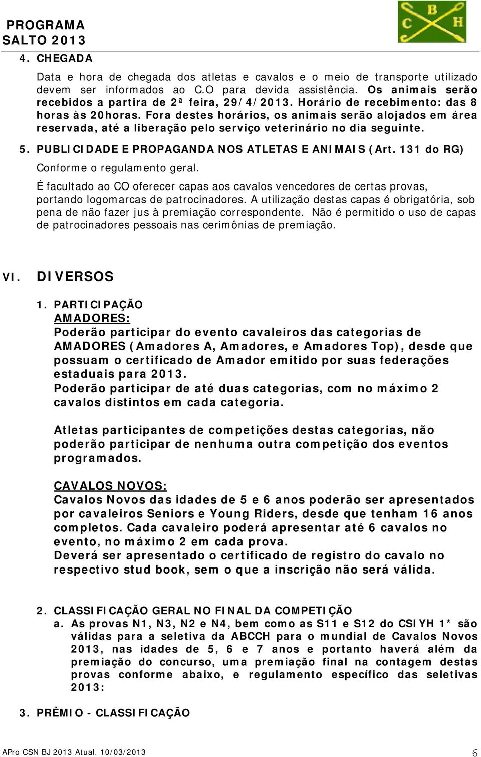 Fora destes horários, os animais serão alojados em área reservada, até a liberação pelo serviço veterinário no dia seguinte. 5. PUBLICIDADE E PROPAGANDA NOS ATLETAS E ANIMAIS (Art.