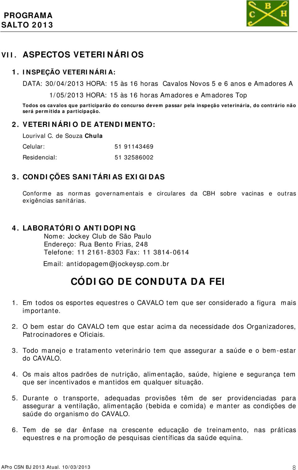 devem passar pela inspeção veterinária, do contrário não será permitida a participação. 2. VETERINÁRIO DE ATENDIMENTO: Lourival C. de Souza Chula Celular: 51 91143469 Residencial: 51 32586002 3.