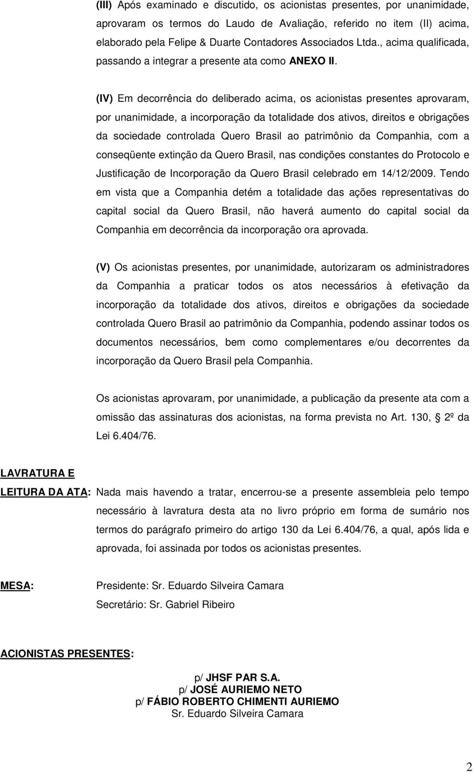 (IV) Em decorrência do deliberado acima, os acionistas presentes aprovaram, por unanimidade, a incorporação da totalidade dos ativos, direitos e obrigações da sociedade controlada Quero Brasil ao