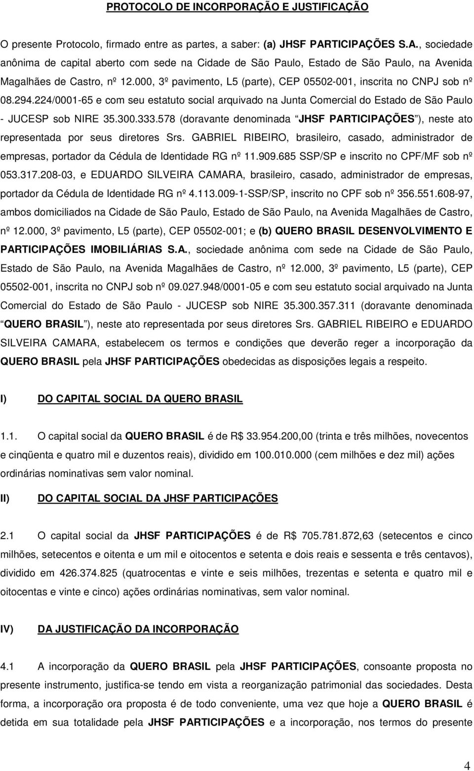 578 (doravante denominada JHSF PARTICIPAÇÕES ), neste ato representada por seus diretores Srs.