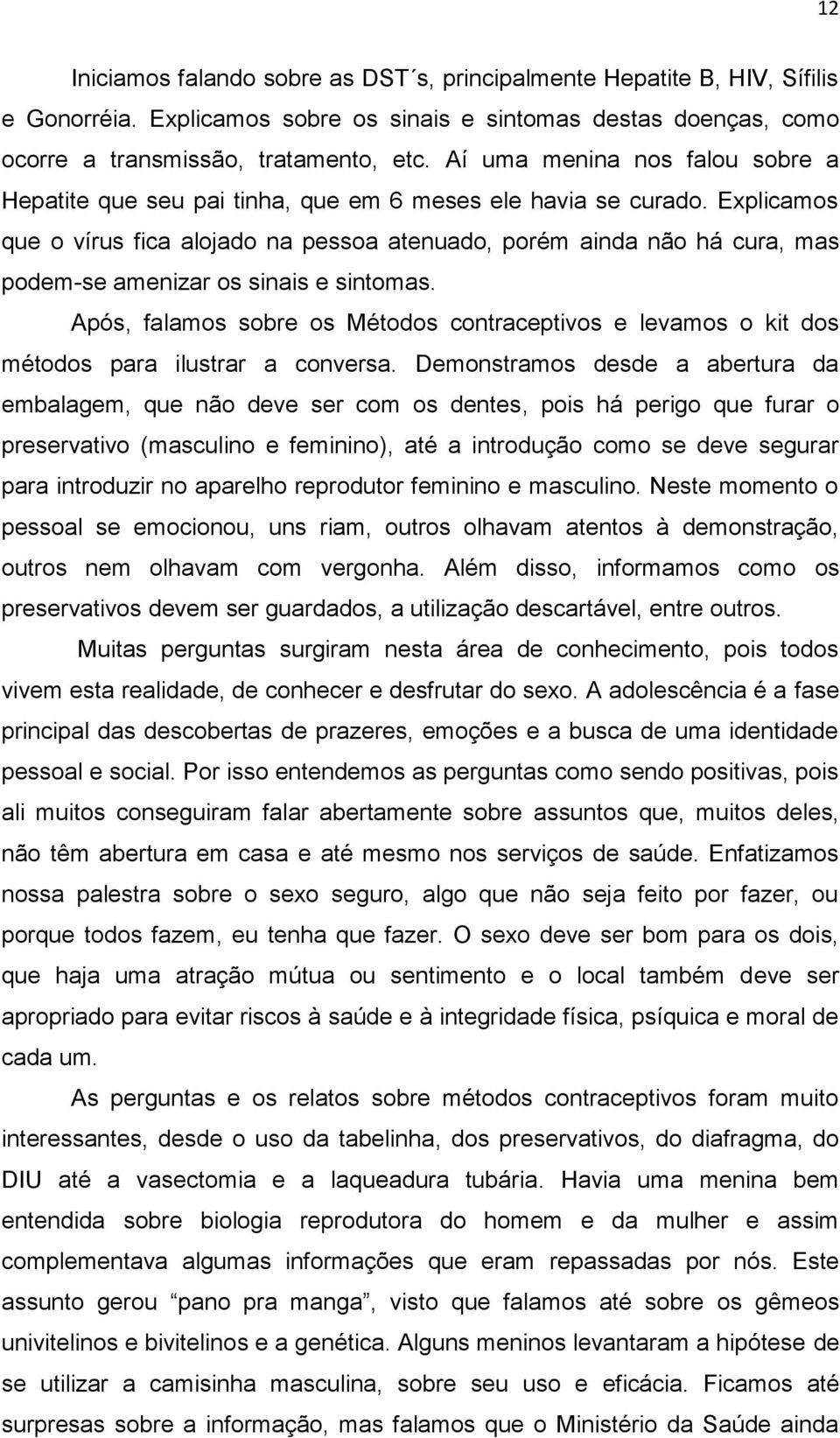 Explicamos que o vírus fica alojado na pessoa atenuado, porém ainda não há cura, mas podem-se amenizar os sinais e sintomas.