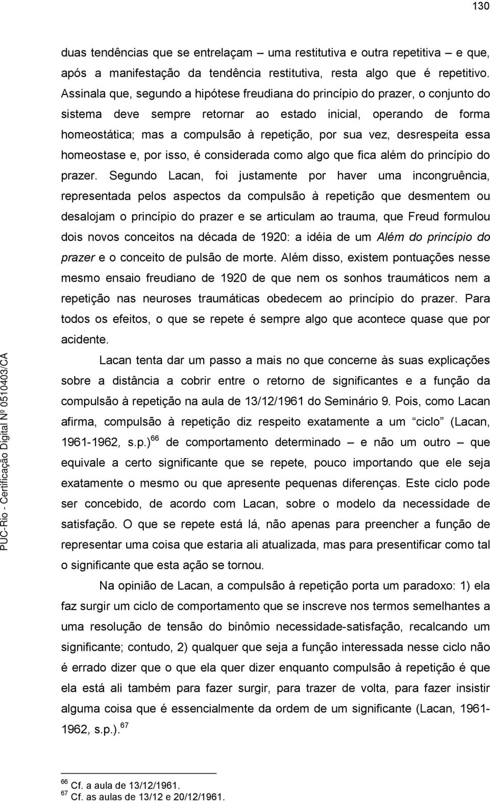 vez, desrespeita essa homeostase e, por isso, é considerada como algo que fica além do princípio do prazer.