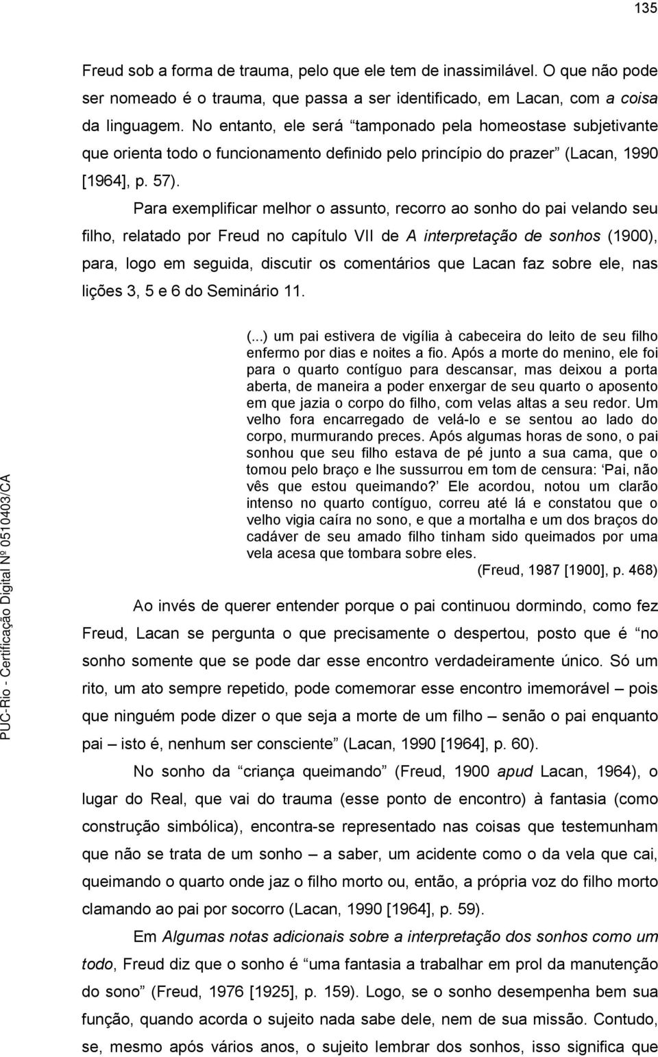 Para exemplificar melhor o assunto, recorro ao sonho do pai velando seu filho, relatado por Freud no capítulo VII de A interpretação de sonhos (1900), para, logo em seguida, discutir os comentários