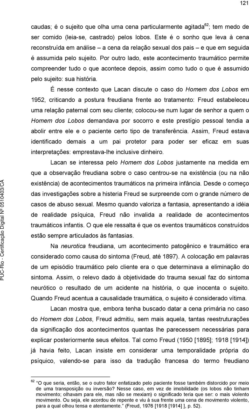 Por outro lado, este acontecimento traumático permite compreender tudo o que acontece depois, assim como tudo o que é assumido pelo sujeito: sua história.