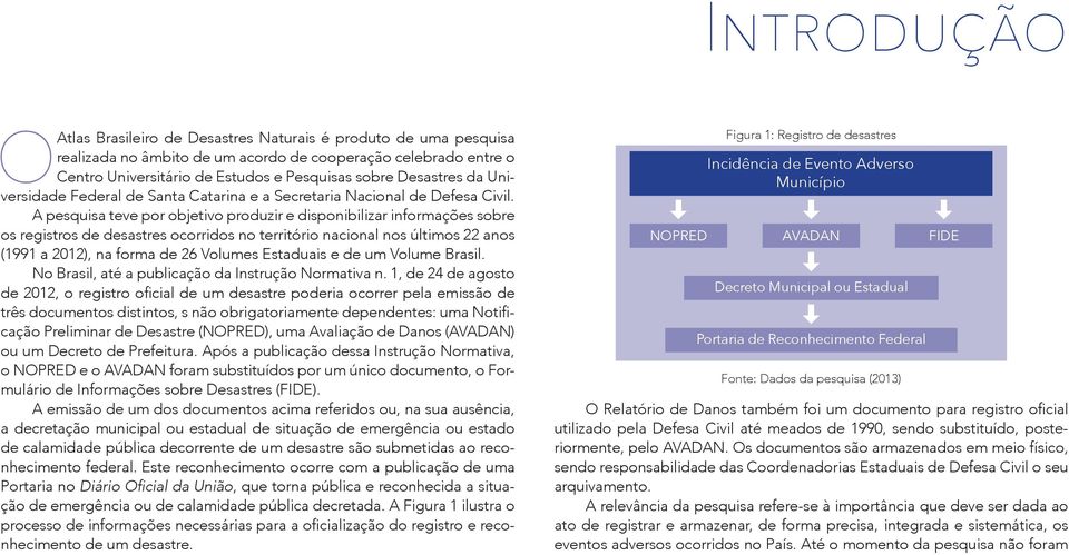 A pesquisa teve por objetivo produzir e disponibilizar informações sobre os registros de desastres ocorridos no território nacional nos últimos 22 anos (1991 a 2012), na forma de 26 Volumes Estaduais