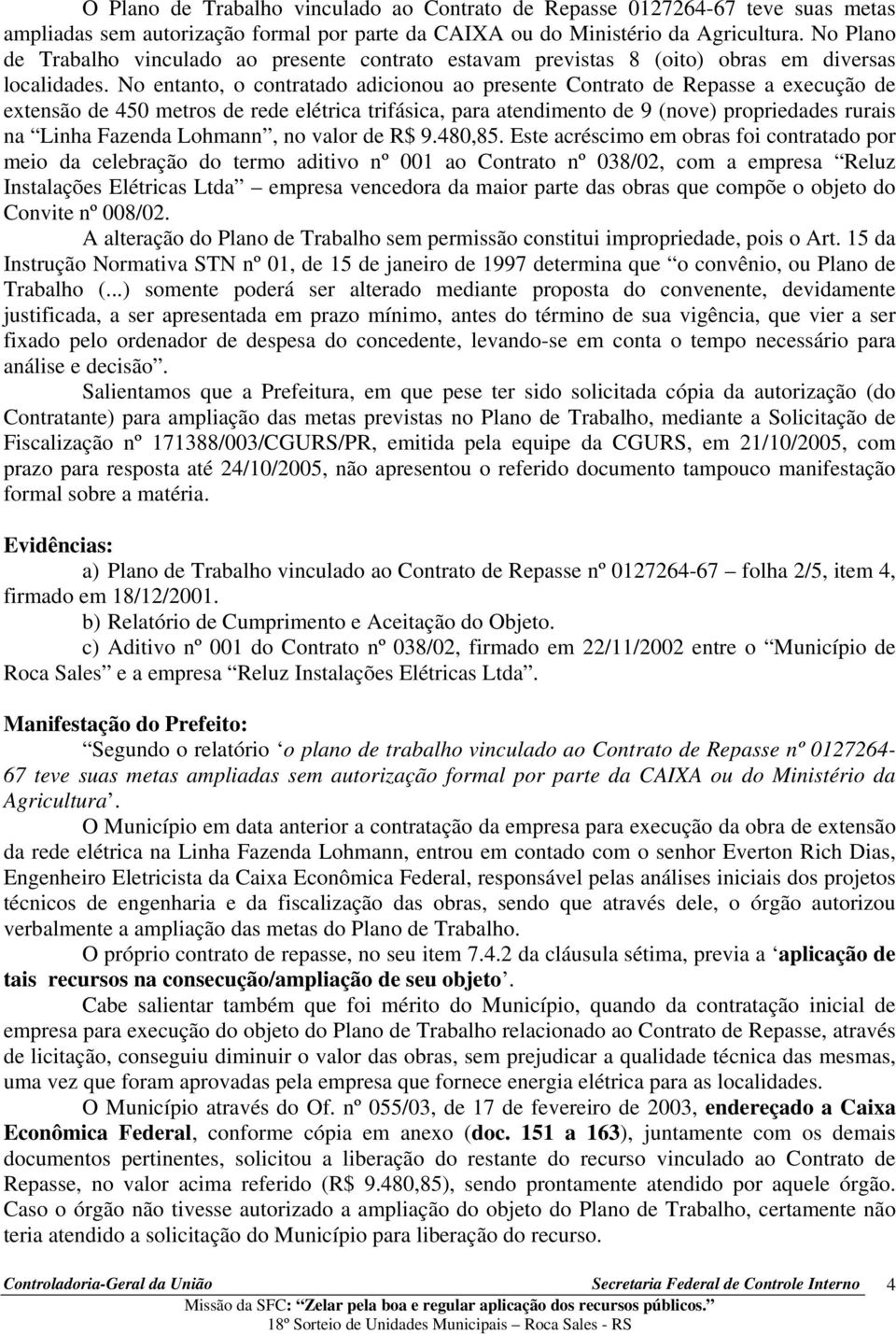 No entanto, o contratado adicionou ao presente Contrato de Repasse a execução de extensão de 450 metros de rede elétrica trifásica, para atendimento de 9 (nove) propriedades rurais na Linha Fazenda