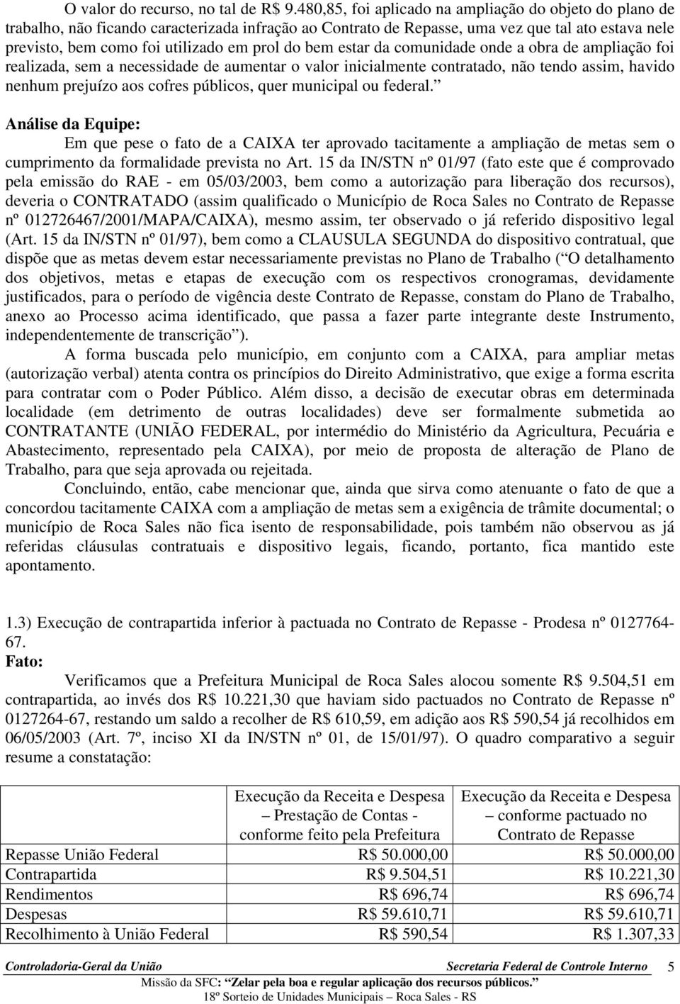 do bem estar da comunidade onde a obra de ampliação foi realizada, sem a necessidade de aumentar o valor inicialmente contratado, não tendo assim, havido nenhum prejuízo aos cofres públicos, quer