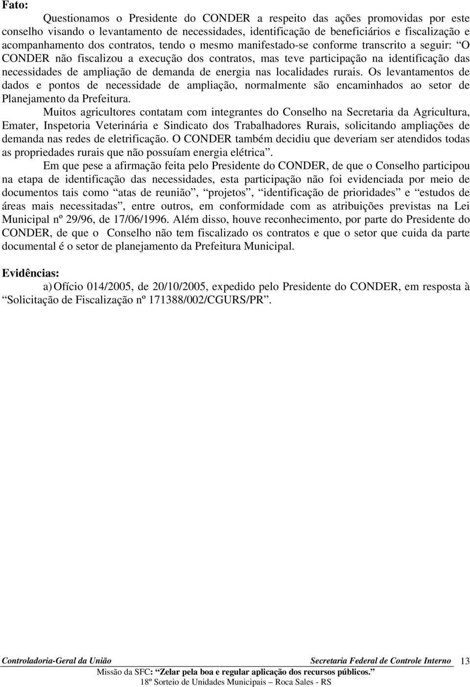 de energia nas localidades rurais. Os levantamentos de dados e pontos de necessidade de ampliação, normalmente são encaminhados ao setor de Planejamento da Prefeitura.