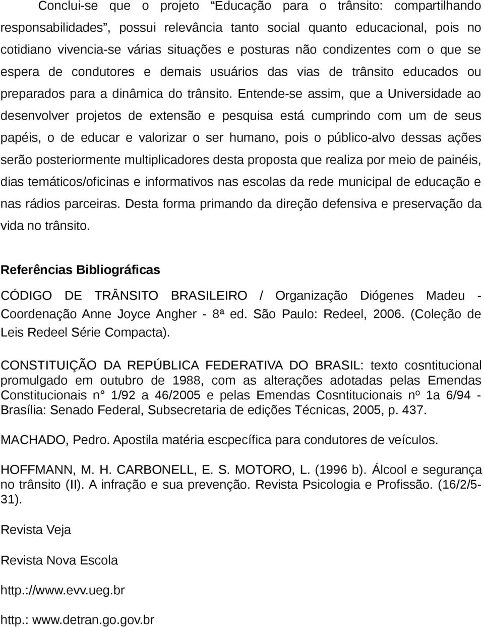 Entende-se assim, que a Universidade ao desenvolver projetos de extensão e pesquisa está cumprindo com um de seus papéis, o de educar e valorizar o ser humano, pois o público-alvo dessas ações serão