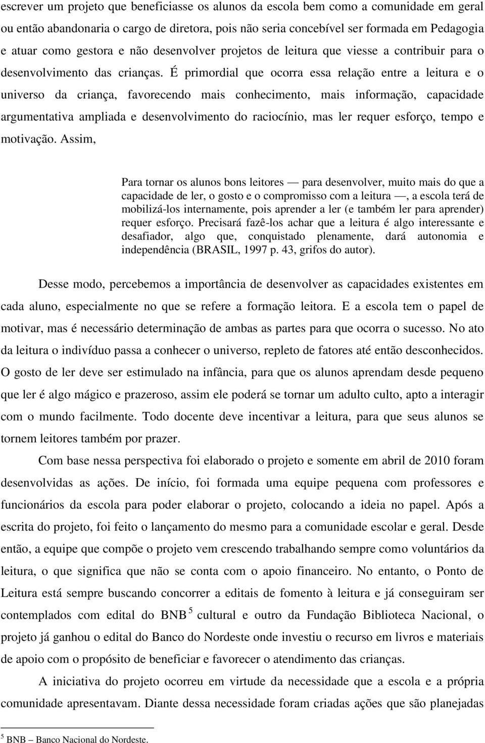 É primordial que ocorra essa relação entre a leitura e o universo da criança, favorecendo mais conhecimento, mais informação, capacidade argumentativa ampliada e desenvolvimento do raciocínio, mas