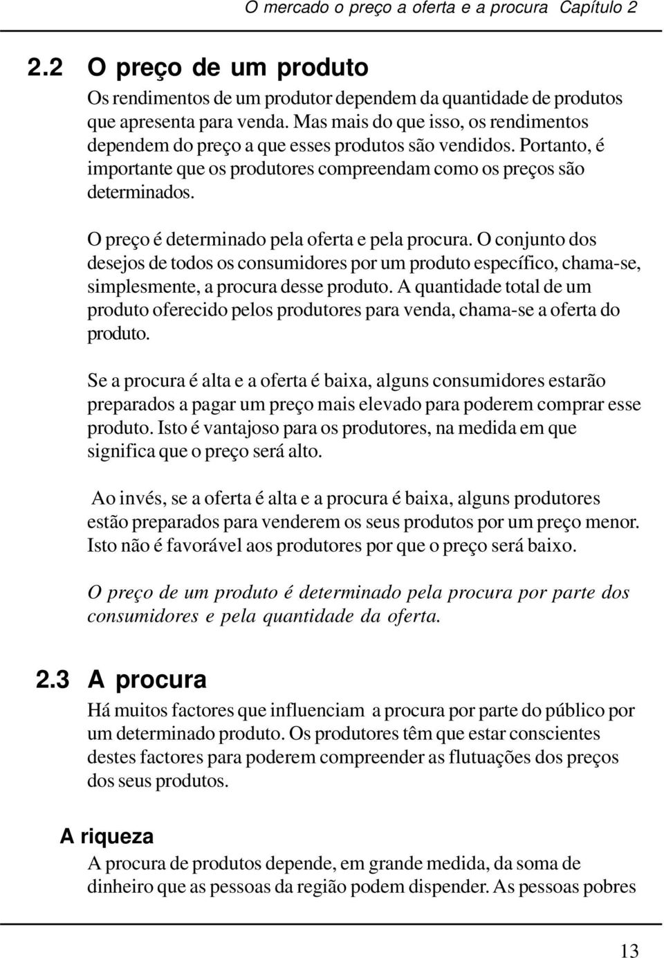 O preço é determinado pela oferta e pela procura. O conjunto dos desejos de todos os consumidores por um produto específico, chama-se, simplesmente, a procura desse produto.