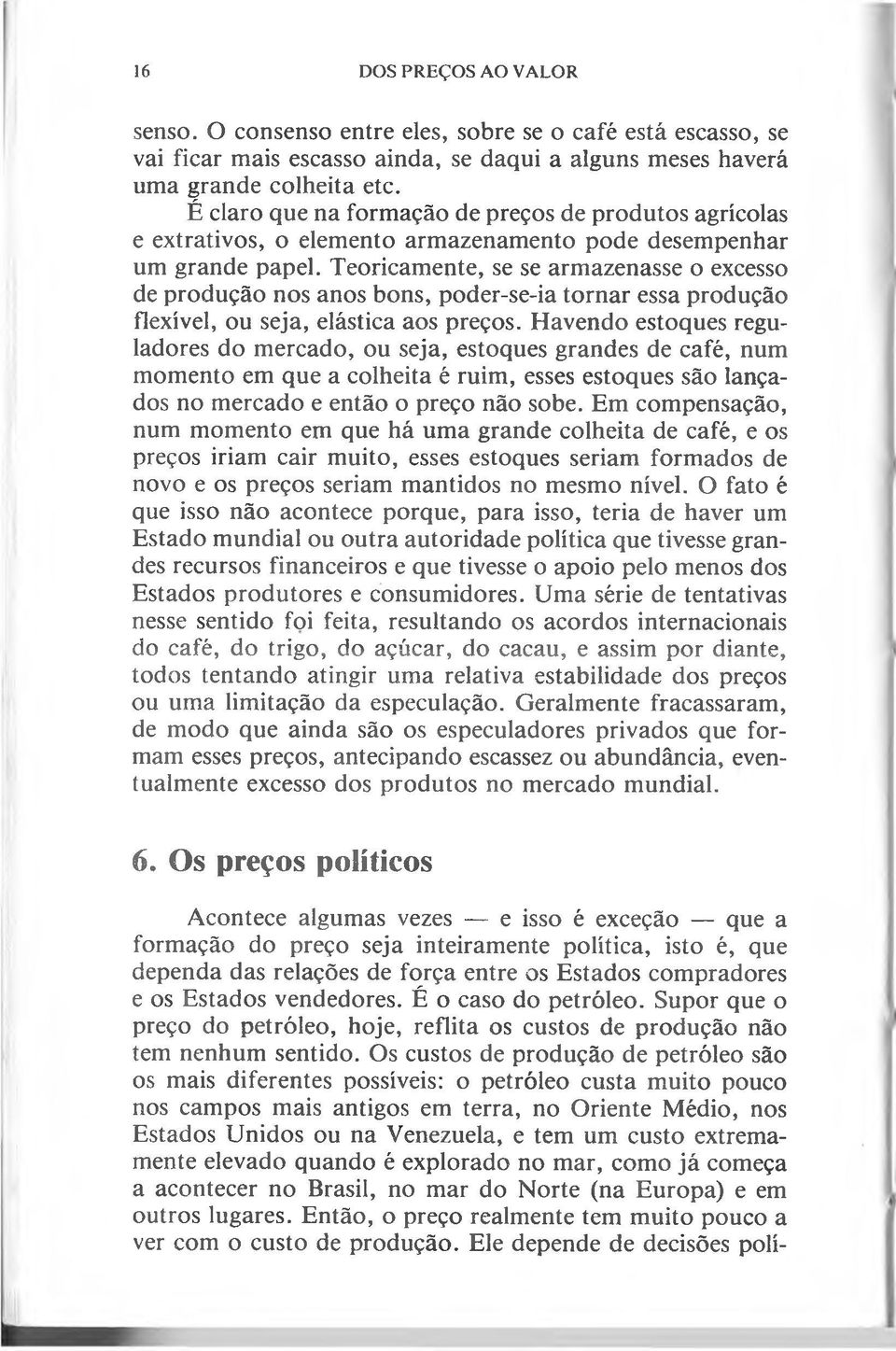 Teoricamente, se se armazenasse o excesso de produção nos anos bons, poder-se-ia tornar essa produção flexível, ou seja, elástica aos preços.