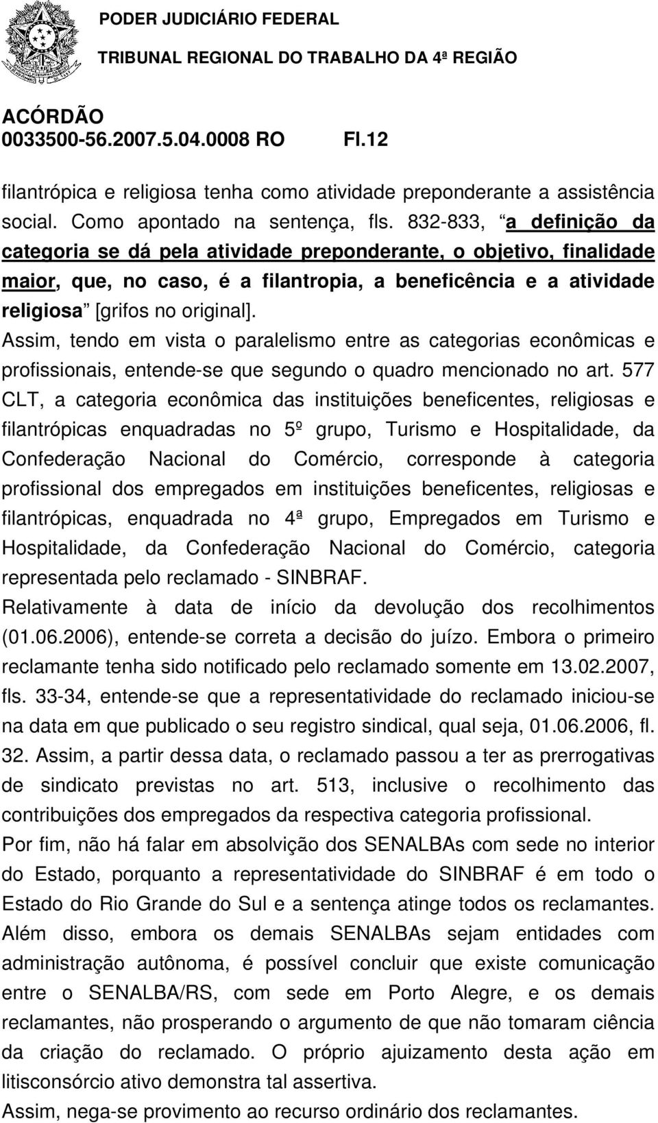 Assim, tendo em vista o paralelismo entre as categorias econômicas e profissionais, entende-se que segundo o quadro mencionado no art.