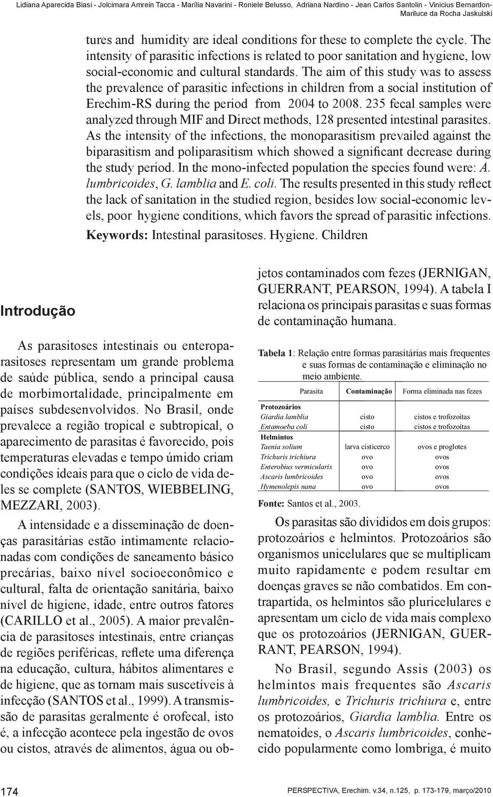 The aim of this study was to assess the prevalence of parasitic infections in children from a social institution of Erechim-RS during the period from 2004 to 2008.