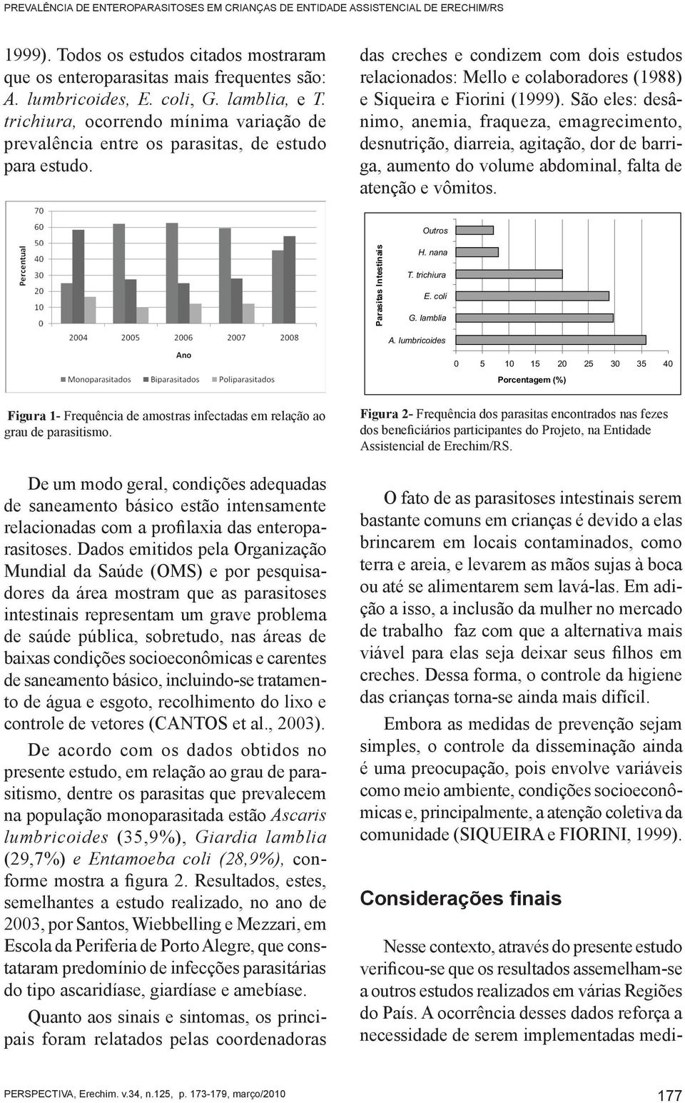 das creches e condizem com dois estudos relacionados: Mello e colaboradores (1988) e Siqueira e Fiorini (1999).