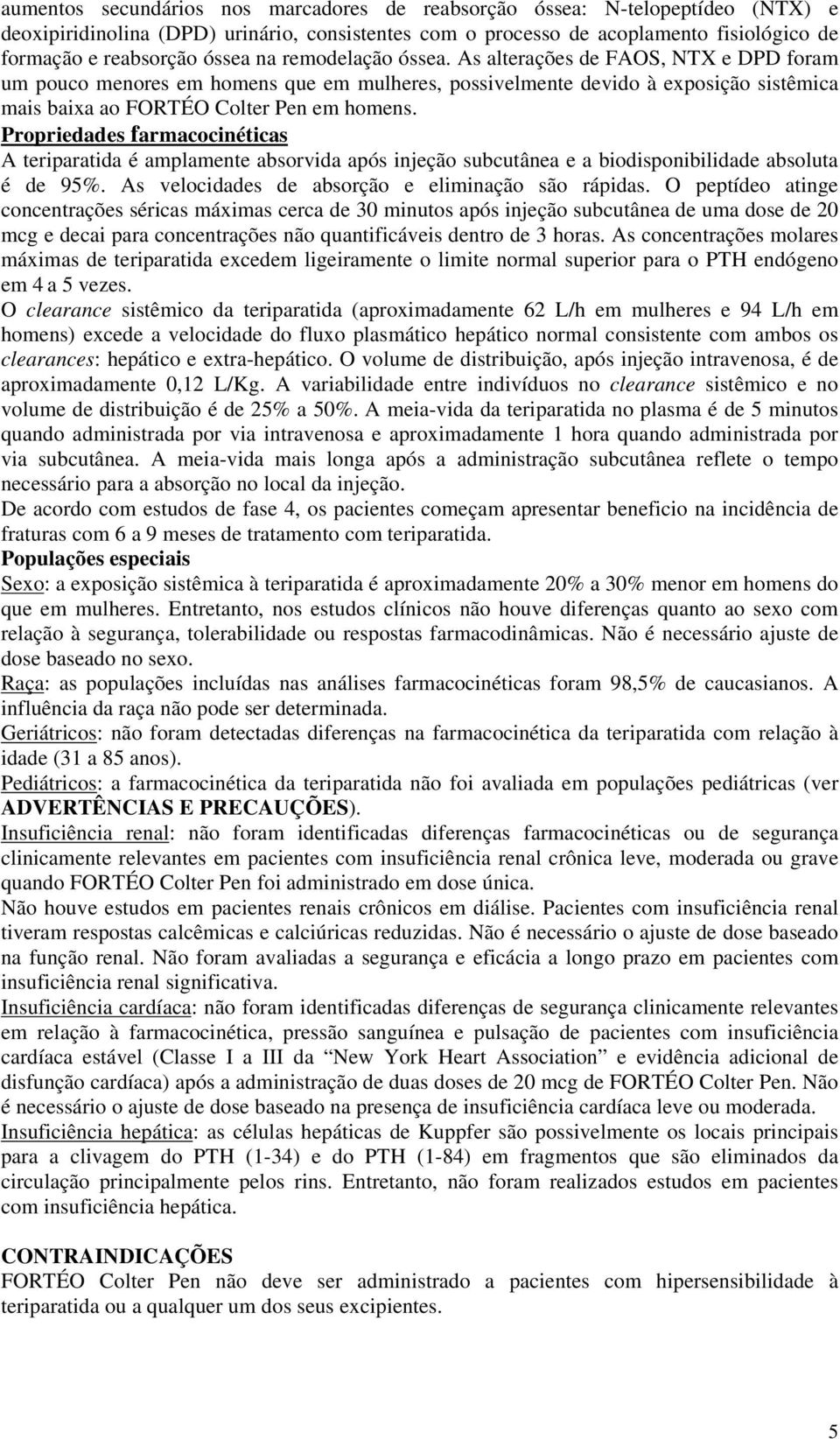 Propriedades farmacocinéticas A teriparatida é amplamente absorvida após injeção subcutânea e a biodisponibilidade absoluta é de 95%. As velocidades de absorção e eliminação são rápidas.