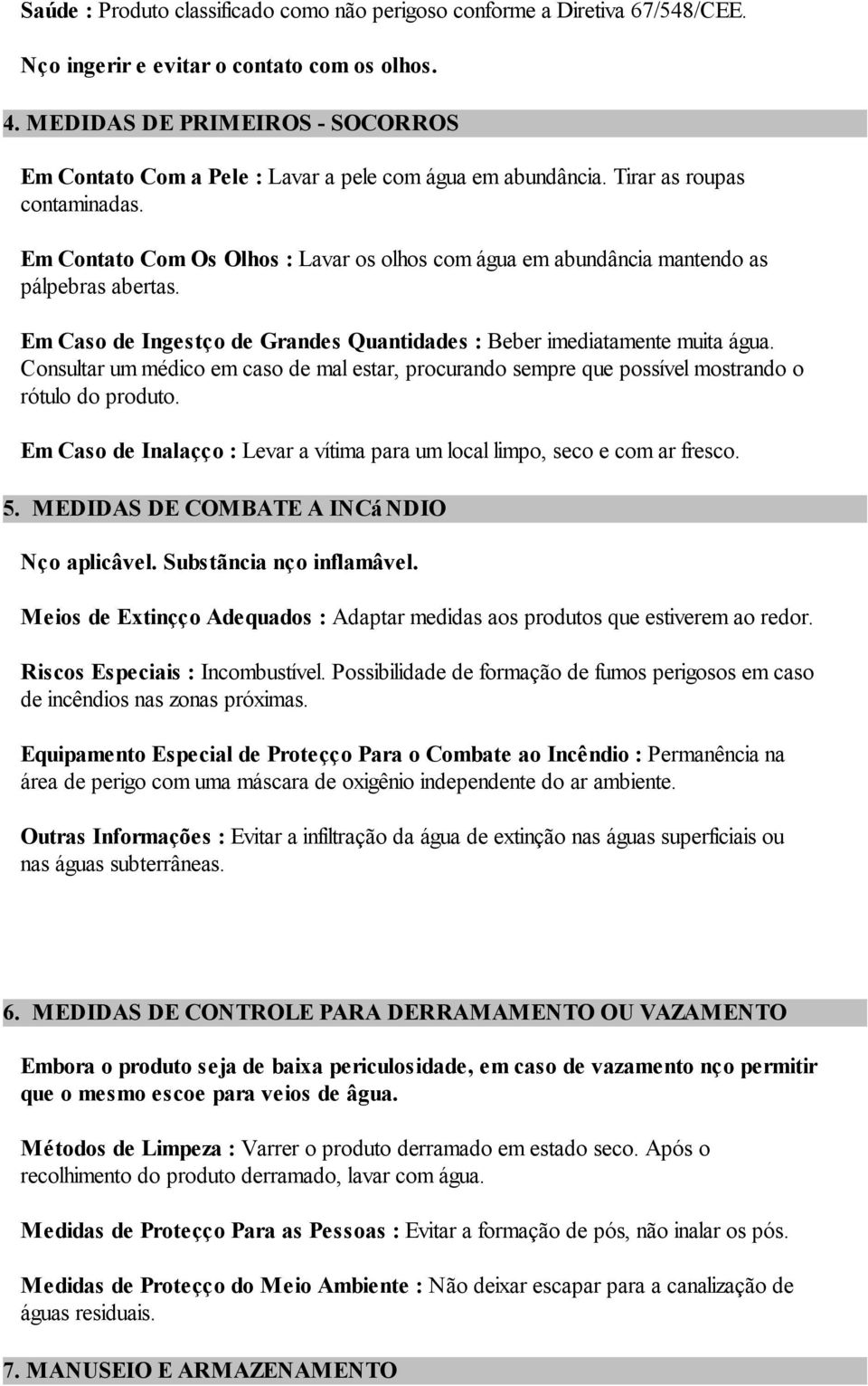 Em Contato Com Os Olhos : Lavar os olhos com água em abundância mantendo as pálpebras abertas. Em Caso de Ingestão de Grandes Quantidades : Beber imediatamente muita água.