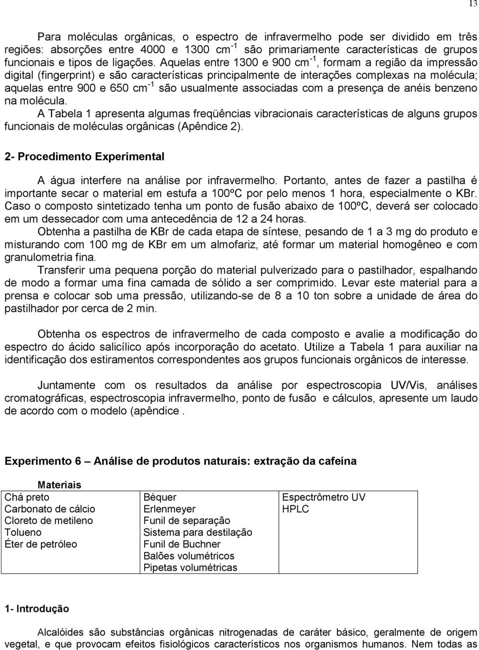 Aquelas entre 1300 e 900 cm -1, formam a região da impressão digital (fingerprint) e são características principalmente de interações complexas na molécula; aquelas entre 900 e 650 cm -1 são