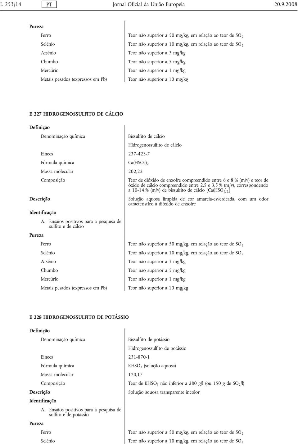 227 HIDROGENOSSULFITO DE CÁLCIO Bissulfito de cálcio Hidrogenossulfito de cálcio Einecs 237-423-7 Ca(HSO 3 ) 2 Massa molecular 202,22 Teor de dióxido de enxofre compreendido entre 6 e 8 % (m/v) e