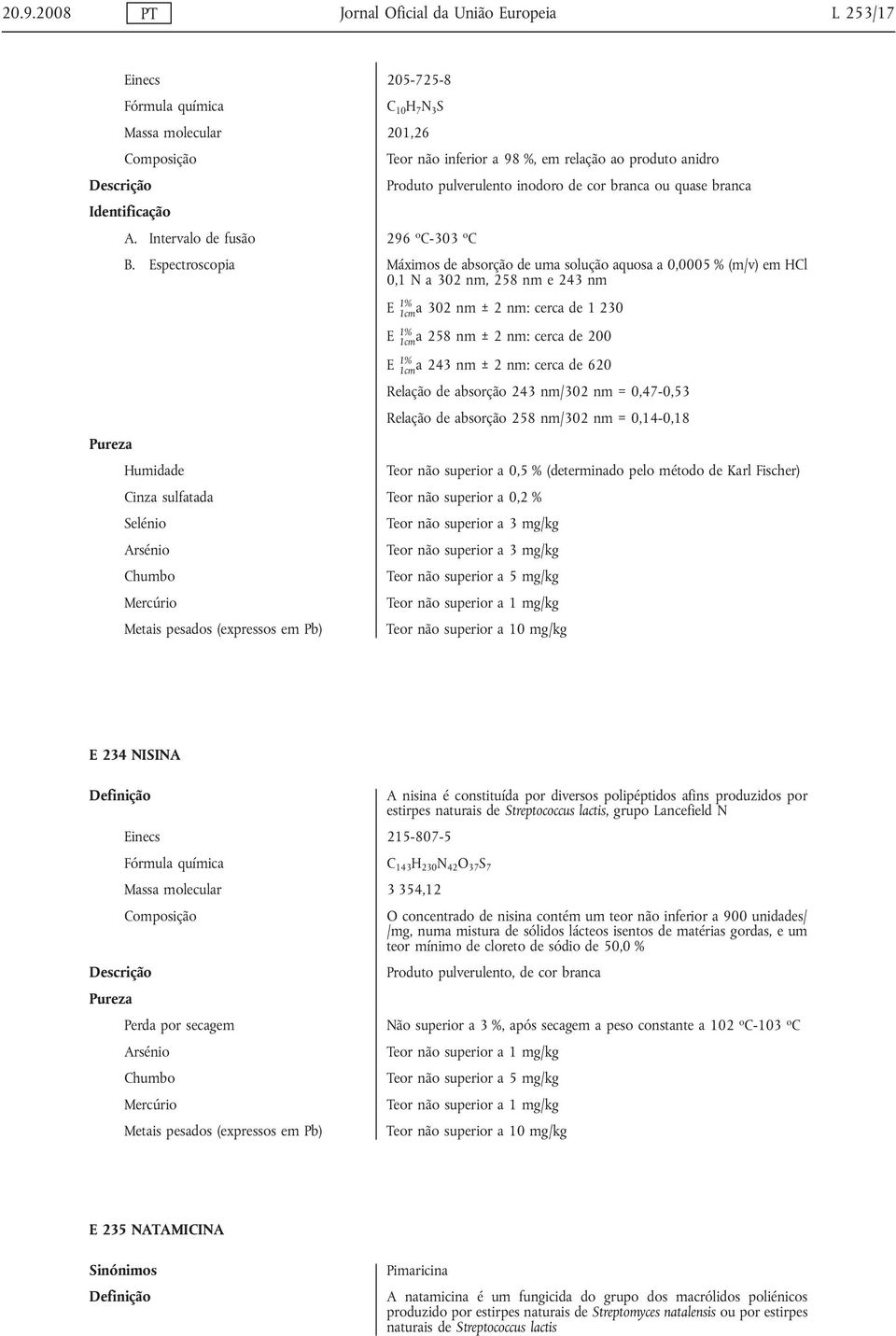 Espectroscopia Máximos de absorção de uma solução aquosa a 0,0005 % (m/v) em HCl 0,1 N a 302 nm, 258 nm e 243 nm E 1% 1cma 302 nm ± 2 nm: cerca de 1 230 E 1% 1cma 258 nm ± 2 nm: cerca de 200 E 1%