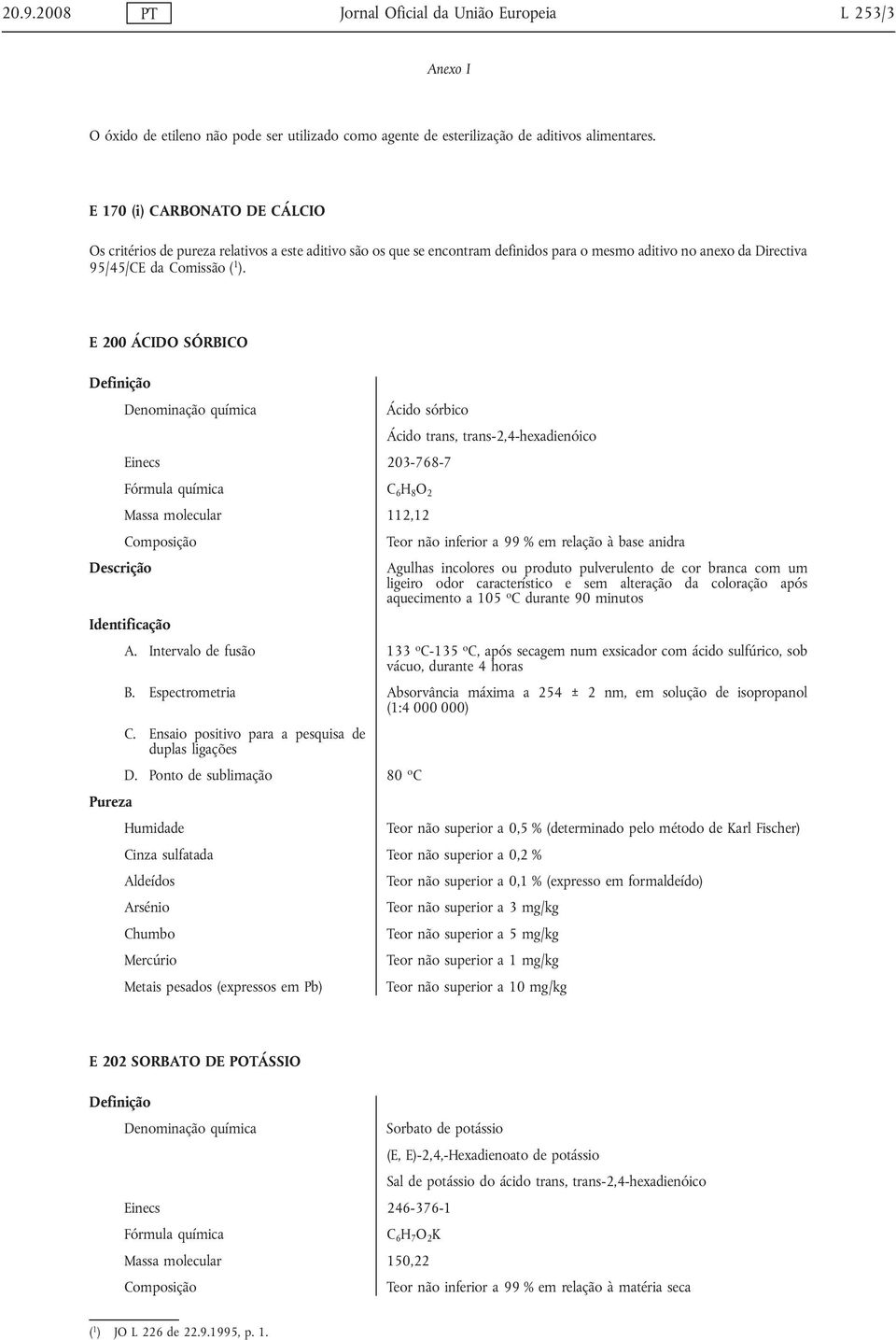 E 200 ÁCIDO SÓRBICO Ácido sórbico Ácido trans, trans-2,4-hexadienóico Einecs 203-768-7 C 6 H 8 O 2 Massa molecular 112,12 Teor não inferior a 99 % em relação à base anidra Agulhas incolores ou