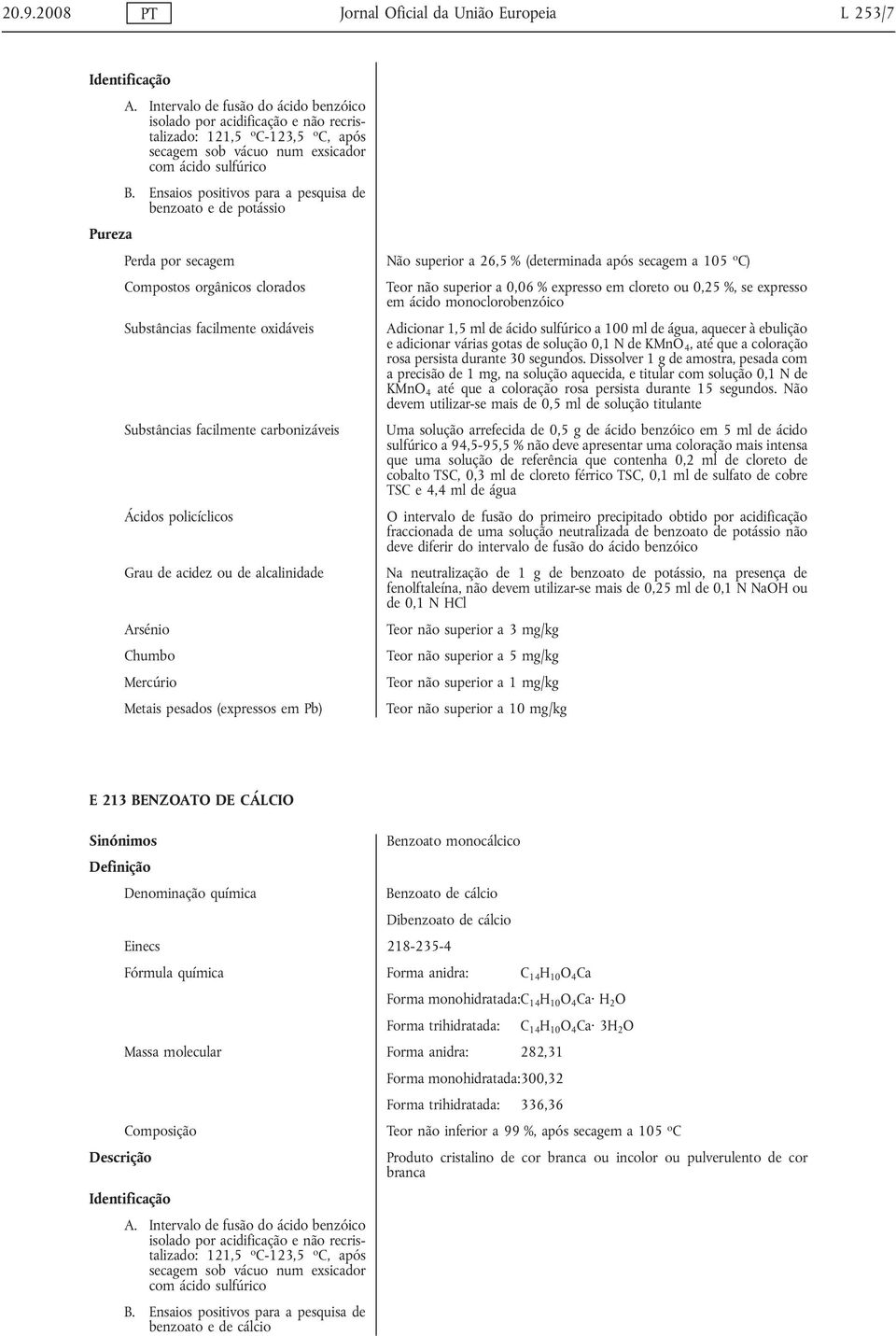 Ensaios positivos para a pesquisa de benzoato e de potássio Não superior a 26,5 % (determinada após secagem a 105 o C) Compostos orgânicos clorados Teor não superior a 0,06 % expresso em cloreto ou