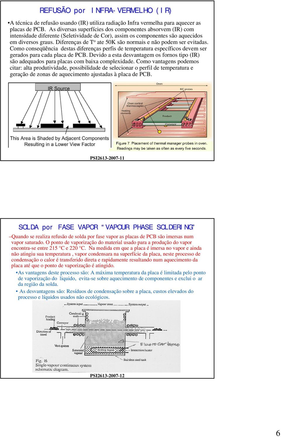 Diferenças de T o ate 50K são normais e não podem ser evitadas. Como conseqüência destas diferenças perfis de temperatura específicos devem ser gerados para cada placa de PCB.