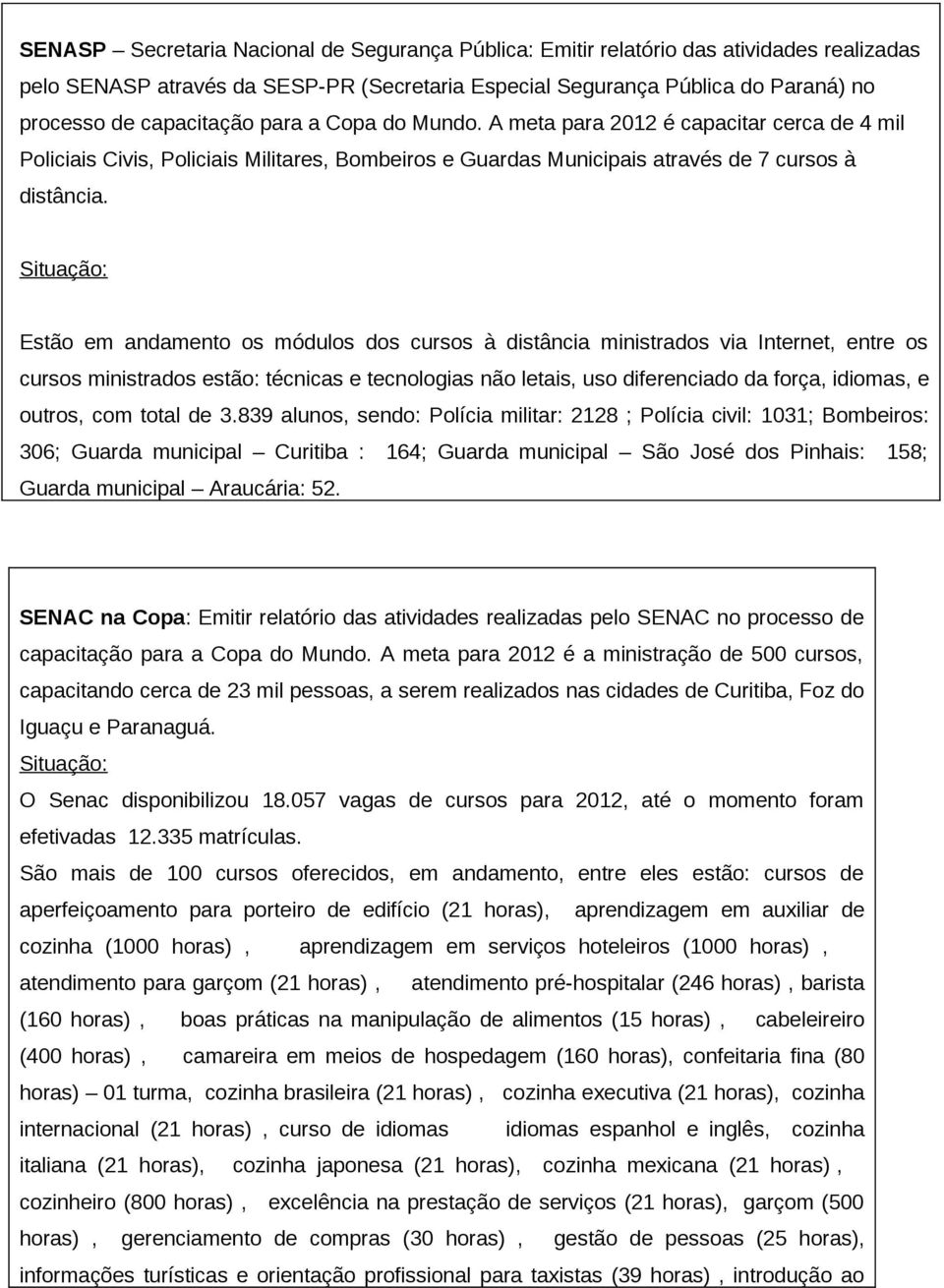 Situação: Estão em andamento os módulos dos cursos à distância ministrados via Internet, entre os cursos ministrados estão: técnicas e tecnologias não letais, uso diferenciado da força, idiomas, e