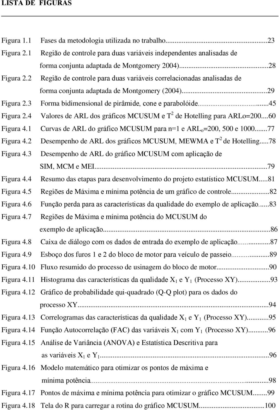 4 Valores de ARL dos gráfcos MCUSUM e T de Hotellng para ARLo=00...60 Fgura 4. Curvas de ARL do gráfco MCUSUM para n= e ARL o =00, 500 e 000...77 Fgura 4.