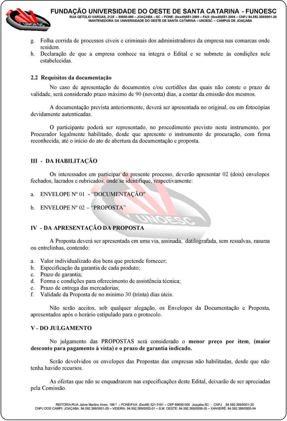 2 Requisitos da documentação No caso de apresentação de documentos e/ou certidões das quais não conste o prazo de validade, será considerado prazo máximo de 90 (noventa) dias, a contar da emissão dos