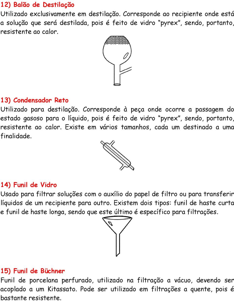 Existe em vários tamanhos, cada um destinado a uma finalidade. 14) Funil de Vidro Usado para filtrar soluções com o auxílio do papel de filtro ou para transferir líquidos de um recipiente para outro.