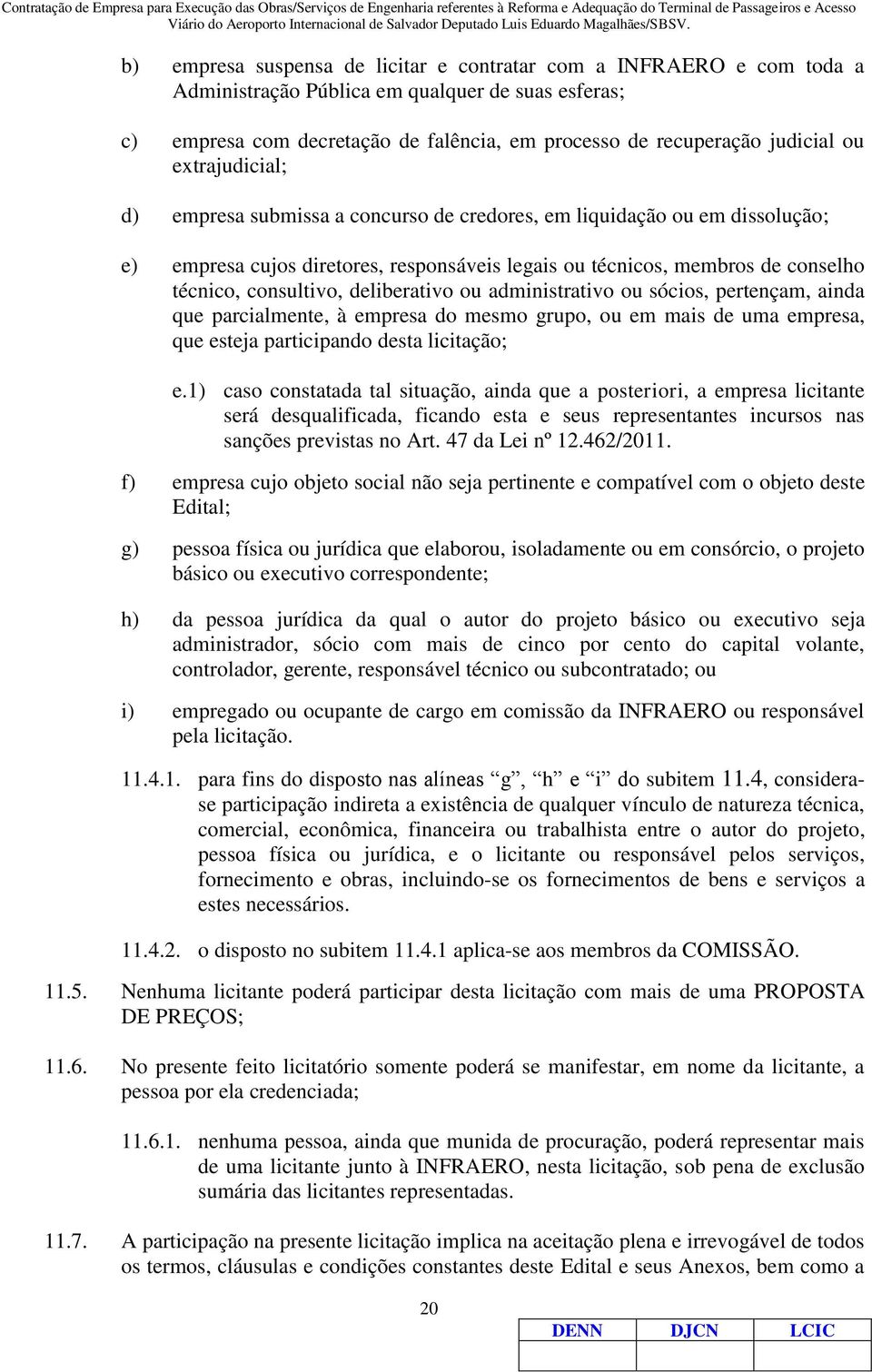 deliberativo ou administrativo ou sócios, pertençam, ainda que parcialmente, à empresa do mesmo grupo, ou em mais de uma empresa, que esteja participando desta licitação; e.