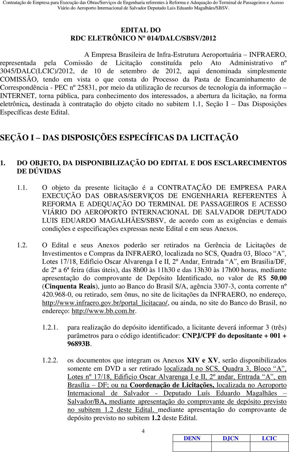 da utilização de recursos de tecnologia da informação INTERNET, torna pública, para conhecimento dos interessados, a abertura da licitação, na forma eletrônica, destinada à contratação do objeto