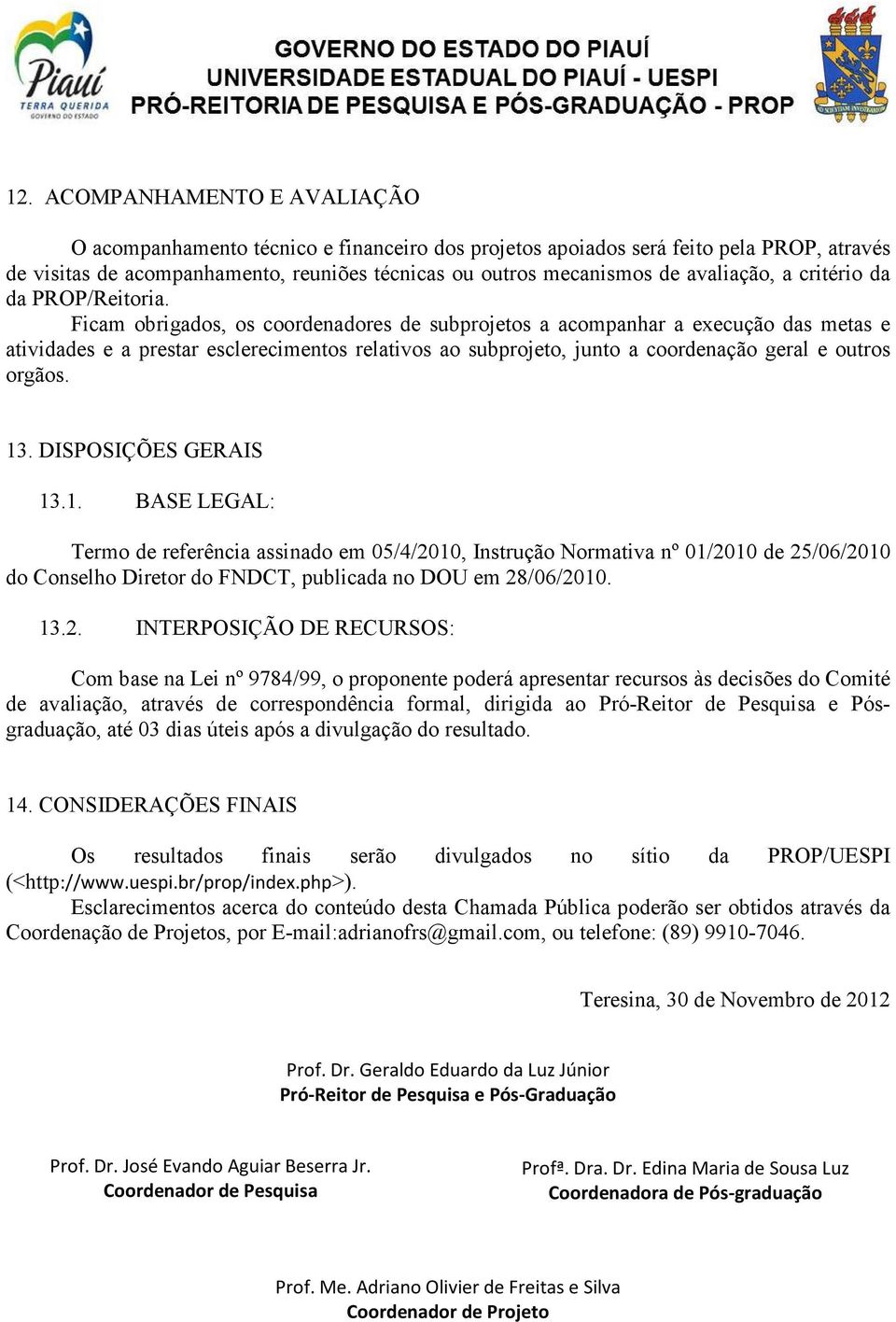 Ficam obrigados, os coordenadores de subprojetos a acompanhar a execução das metas e atividades e a prestar esclerecimentos relativos ao subprojeto, junto a coordenação geral e outros orgãos. 13.