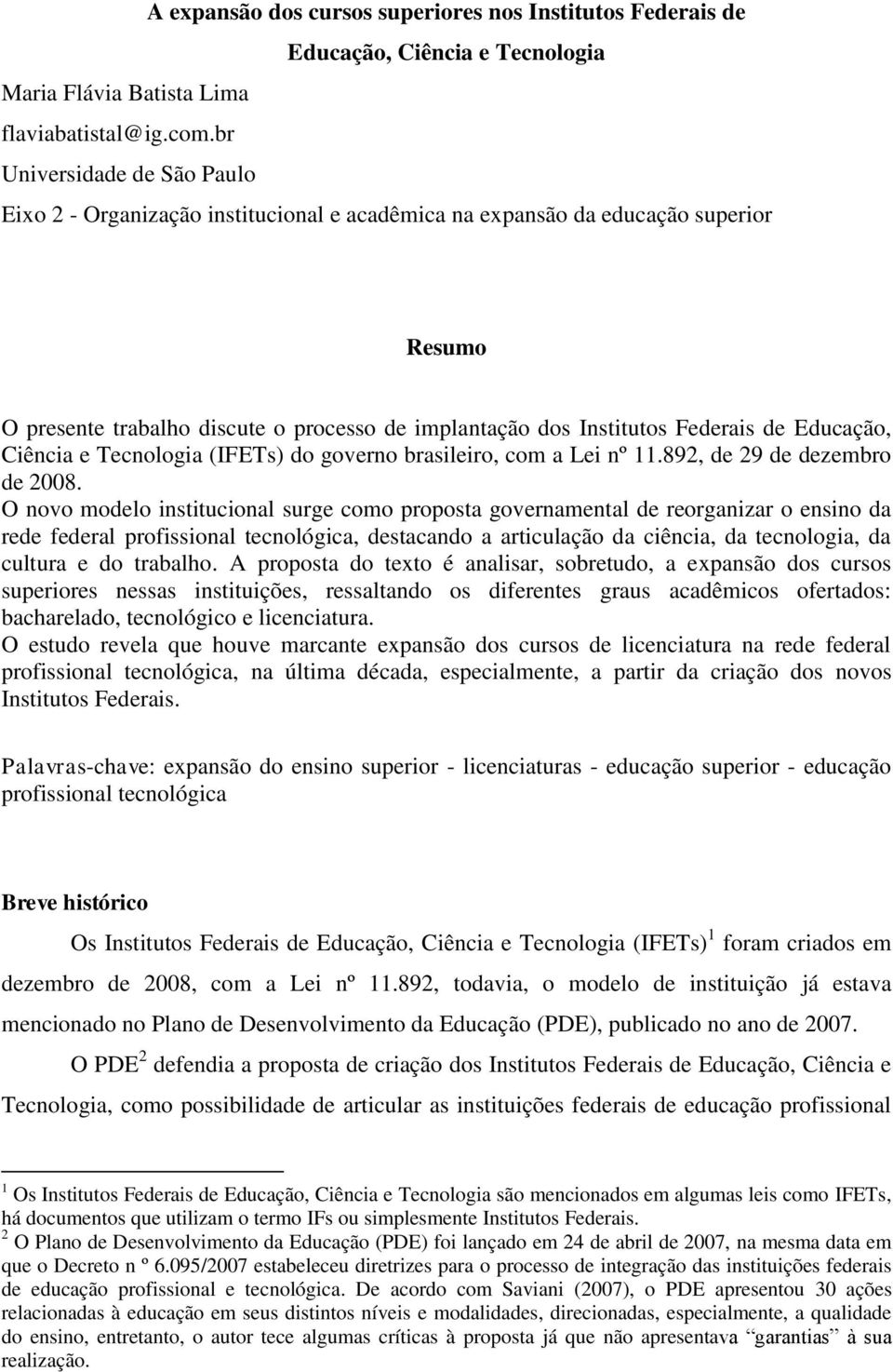 Educação, Ciência e Tecnologia (IFETs) do governo brasileiro, com a Lei nº 11.892, de 29 de dezembro de 2008.