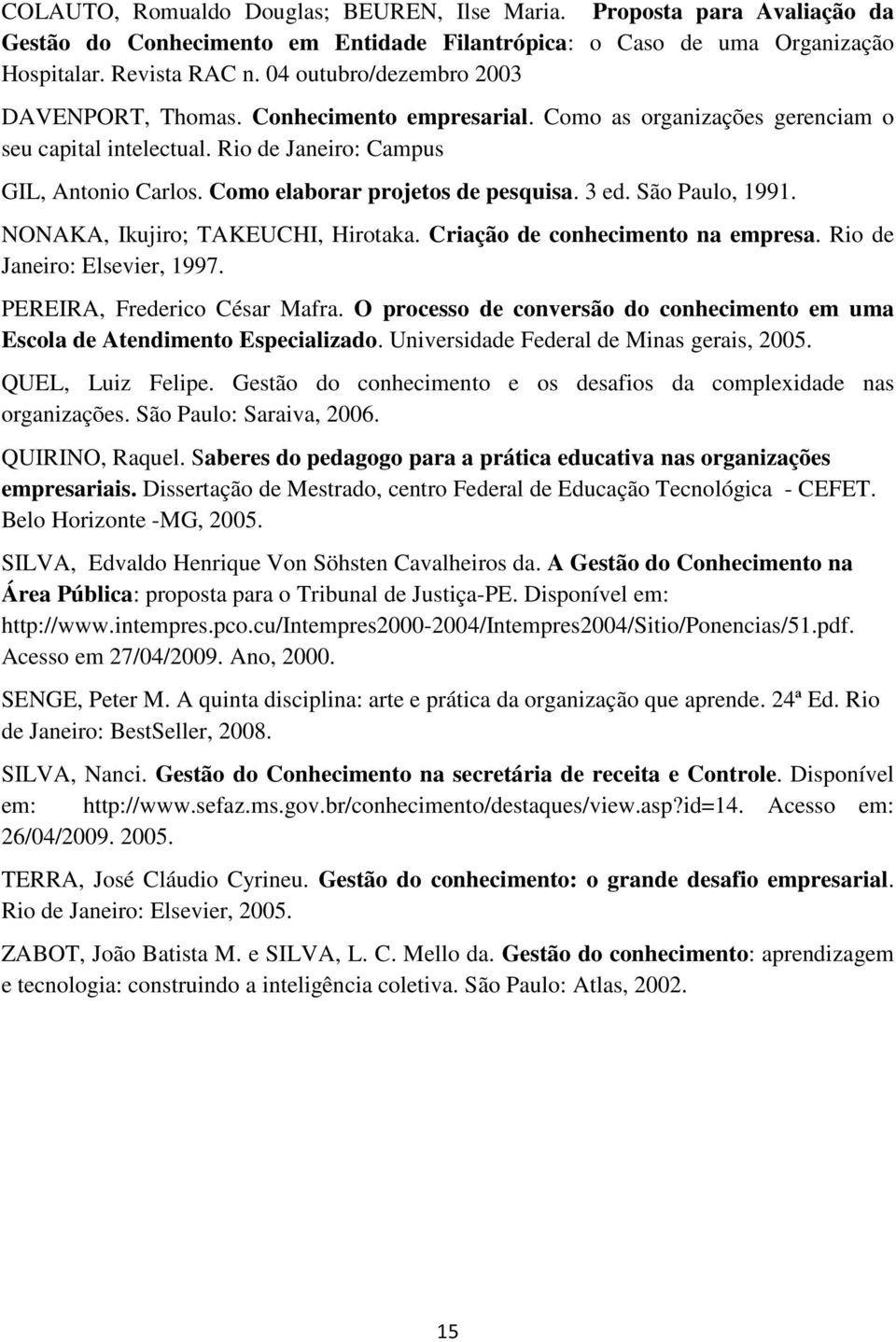 Como elaborar projetos de pesquisa. 3 ed. São Paulo, 1991. NONAKA, Ikujiro; TAKEUCHI, Hirotaka. Criação de conhecimento na empresa. Rio de Janeiro: Elsevier, 1997. PEREIRA, Frederico César Mafra.