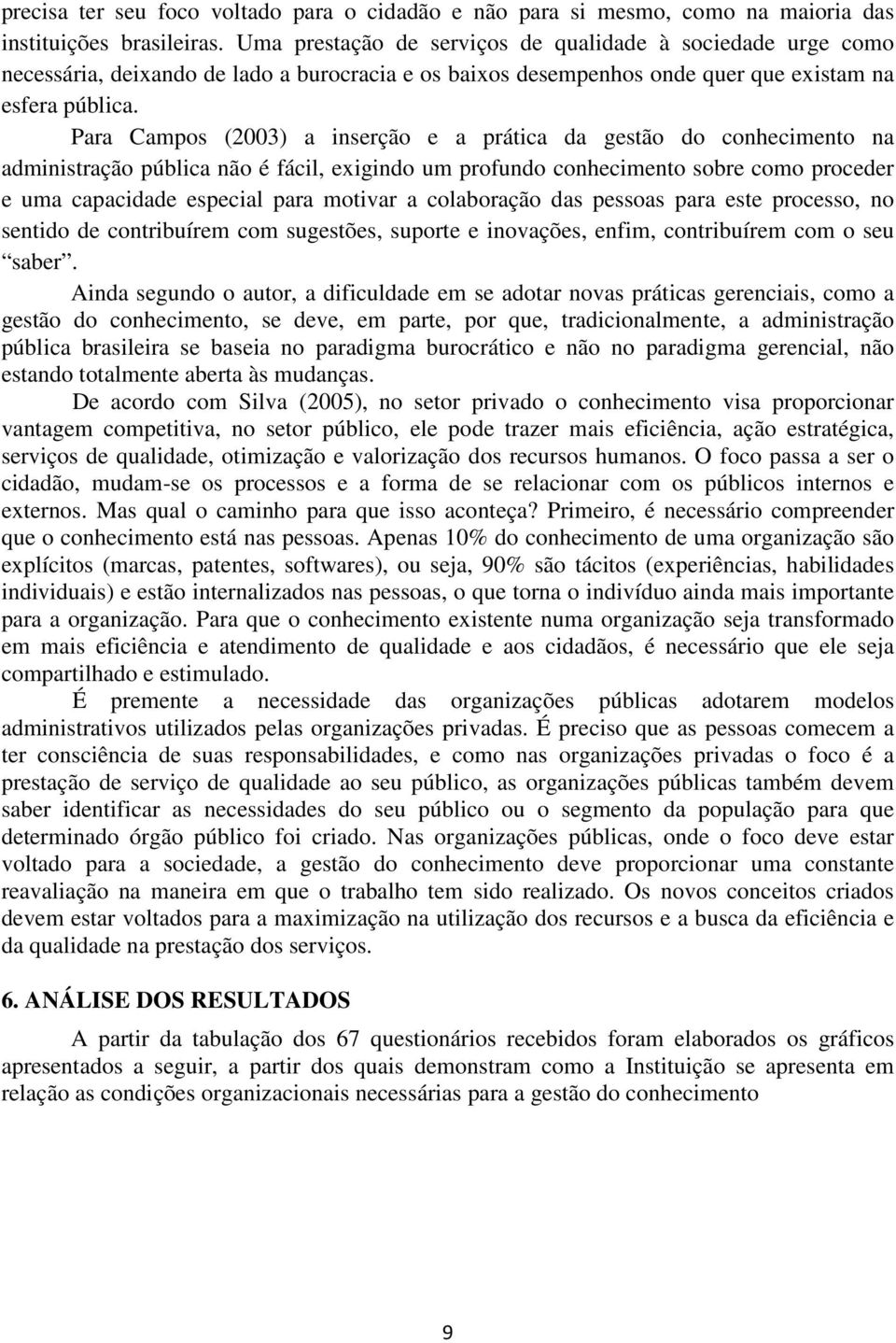 Para Campos (2003) a inserção e a prática da gestão do conhecimento na administração pública não é fácil, exigindo um profundo conhecimento sobre como proceder e uma capacidade especial para motivar