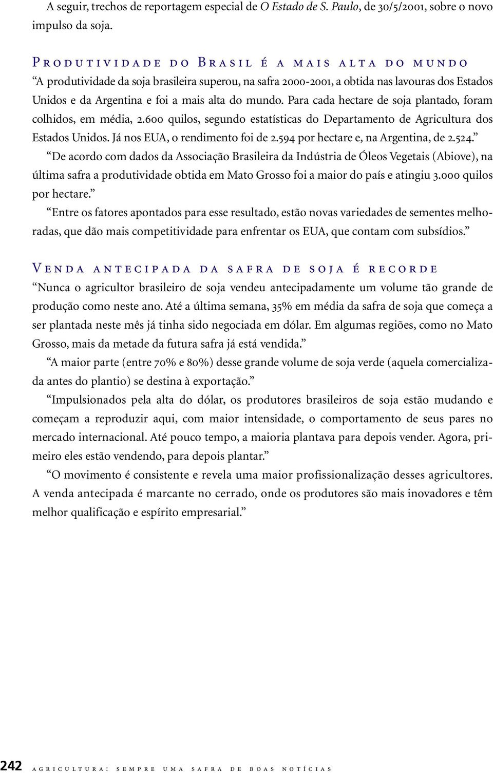 Para cada hectare de soja plantado, foram colhidos, em média, 2.600 quilos, segundo estatísticas do Departamento de Agricultura dos Estados Unidos. Já nos EUA, o rendimento foi de 2.